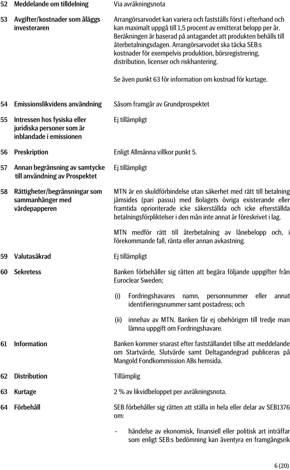 Arrangörsarvodet ska täcka SEB:s kostnader för exempelvis produktion, börsregistrering, distribution, licenser och riskhantering. Se även punkt 63 för information om kostnad för kurtage.