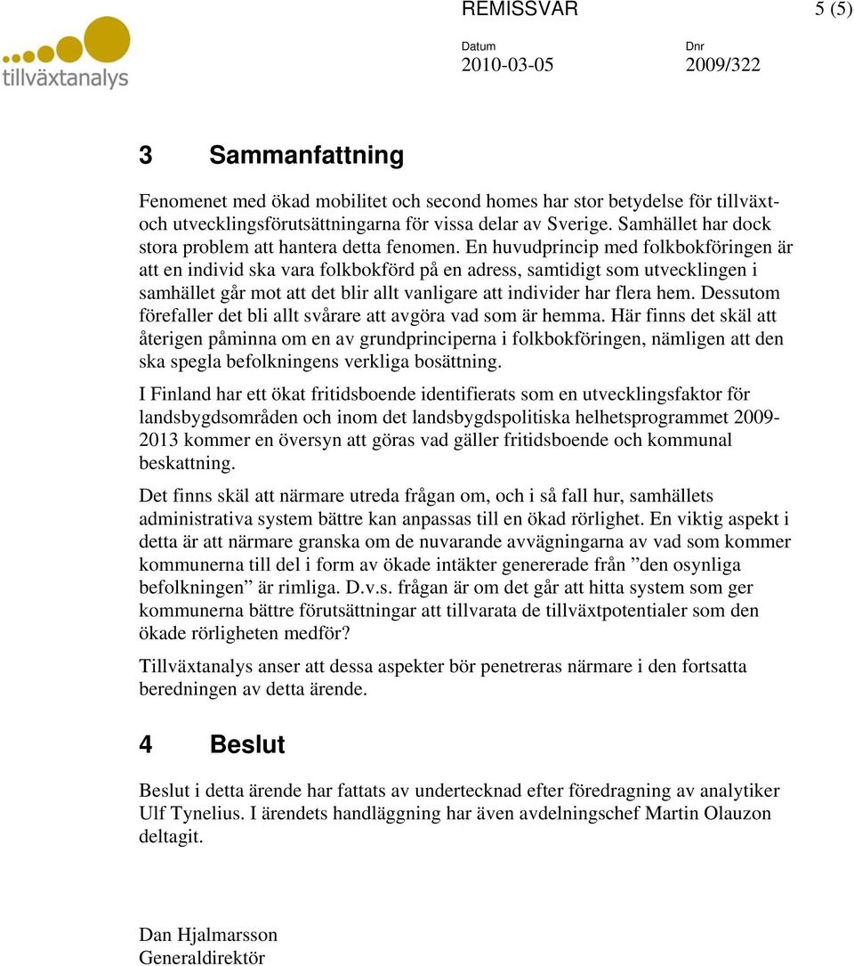 En huvudprincip med folkbokföringen är att en individ ska vara folkbokförd på en adress, samtidigt som utvecklingen i samhället går mot att det blir allt vanligare att individer har flera hem.