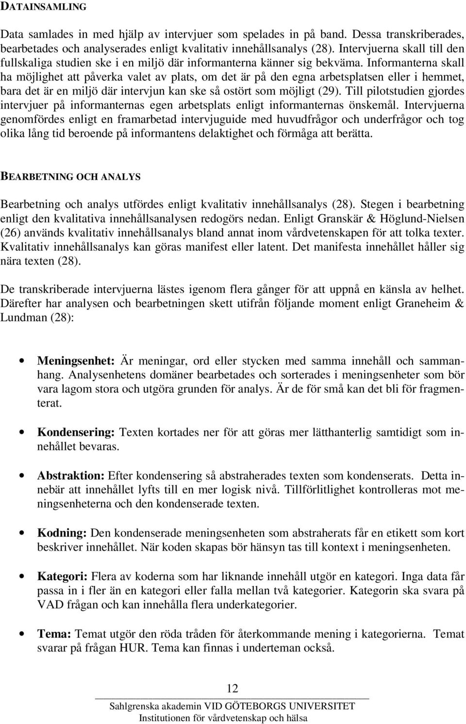 Informanterna skall ha möjlighet att påverka valet av plats, om det är på den egna arbetsplatsen eller i hemmet, bara det är en miljö där intervjun kan ske så ostört som möjligt (29).