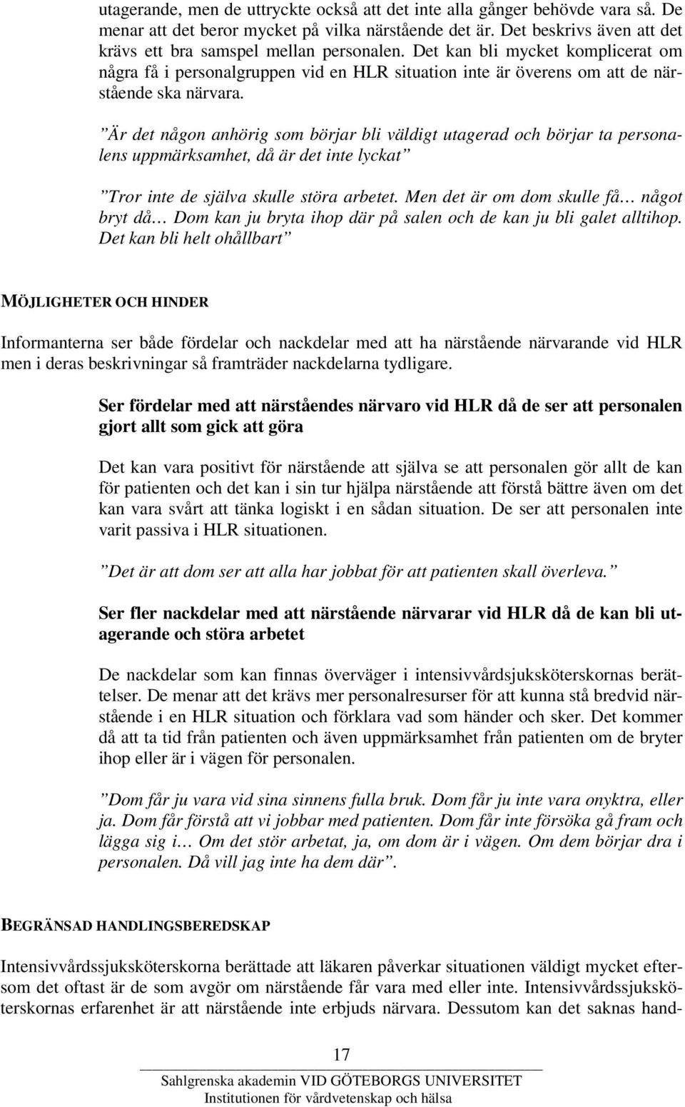 Är det någon anhörig som börjar bli väldigt utagerad och börjar ta personalens uppmärksamhet, då är det inte lyckat Tror inte de själva skulle störa arbetet.