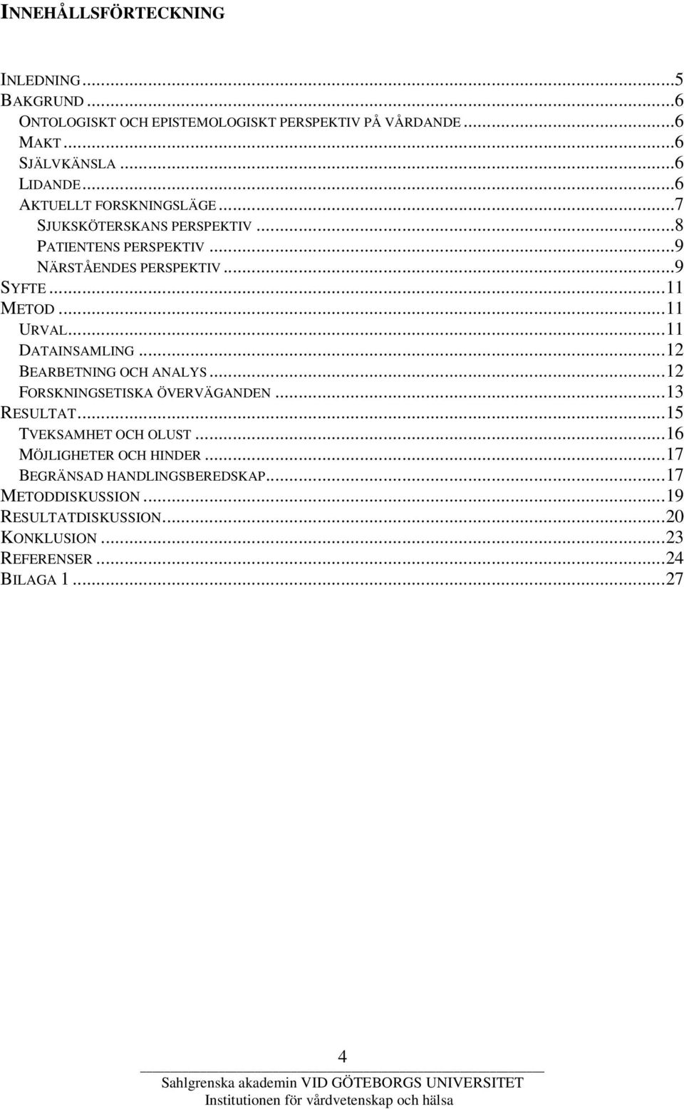 ..11 DATAINSAMLING...12 BEARBETNING OCH ANALYS...12 FORSKNINGSETISKA ÖVERVÄGANDEN...13 RESULTAT...15 TVEKSAMHET OCH OLUST.