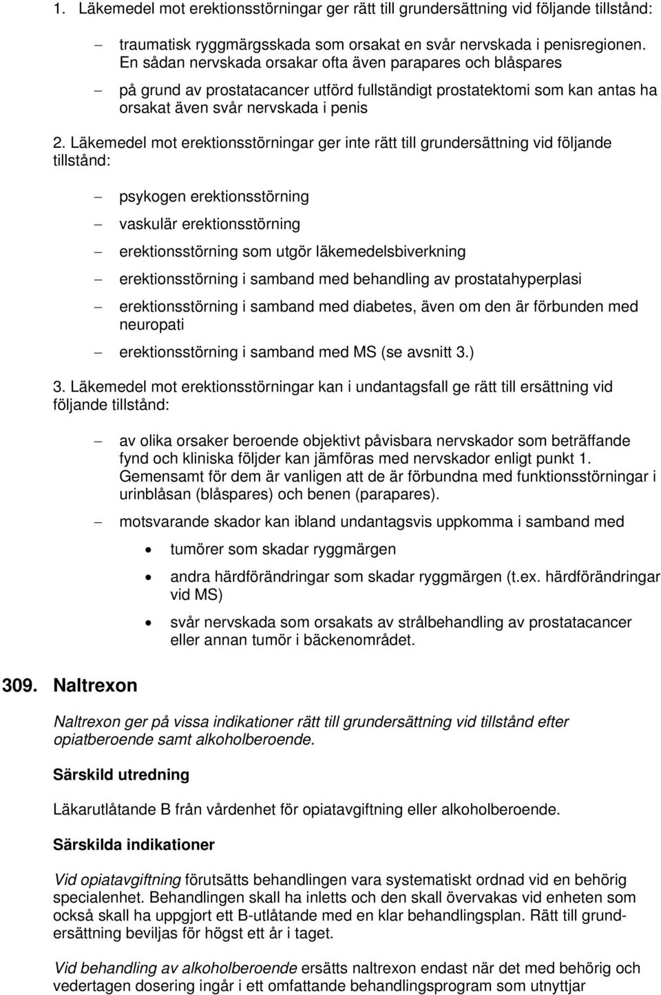 Läkemedel mot erektionsstörningar ger inte rätt till grundersättning vid följande tillstånd: psykogen erektionsstörning vaskulär erektionsstörning erektionsstörning som utgör läkemedelsbiverkning