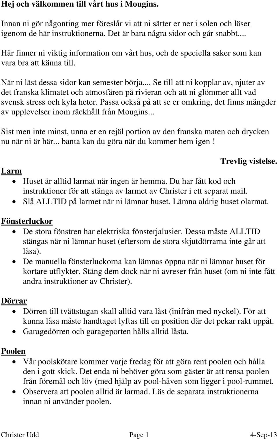 .. Se till att ni kopplar av, njuter av det franska klimatet och atmosfären på rivieran och att ni glömmer allt vad svensk stress och kyla heter.