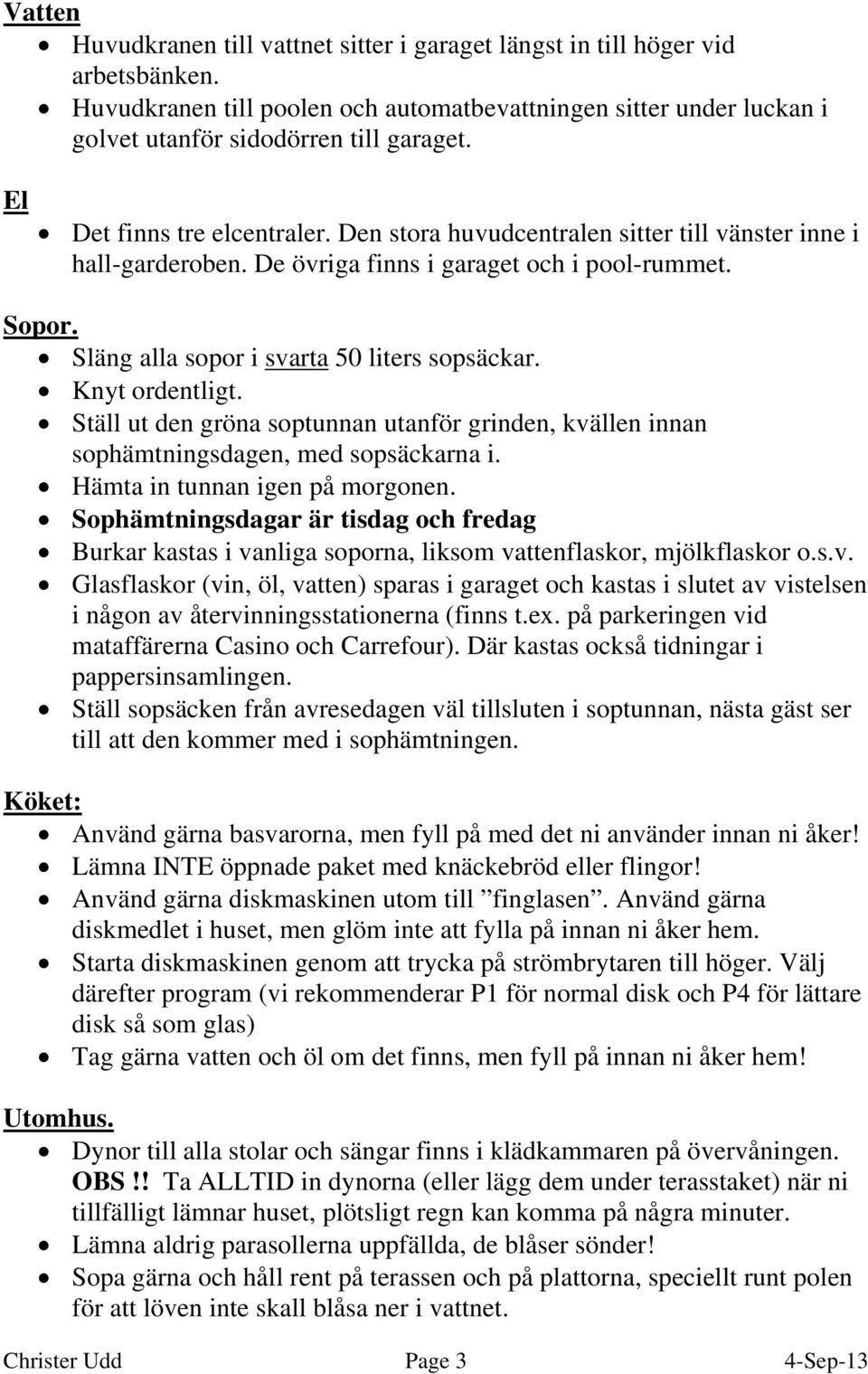 Knyt ordentligt. Ställ ut den gröna soptunnan utanför grinden, kvällen innan sophämtningsdagen, med sopsäckarna i. Hämta in tunnan igen på morgonen.