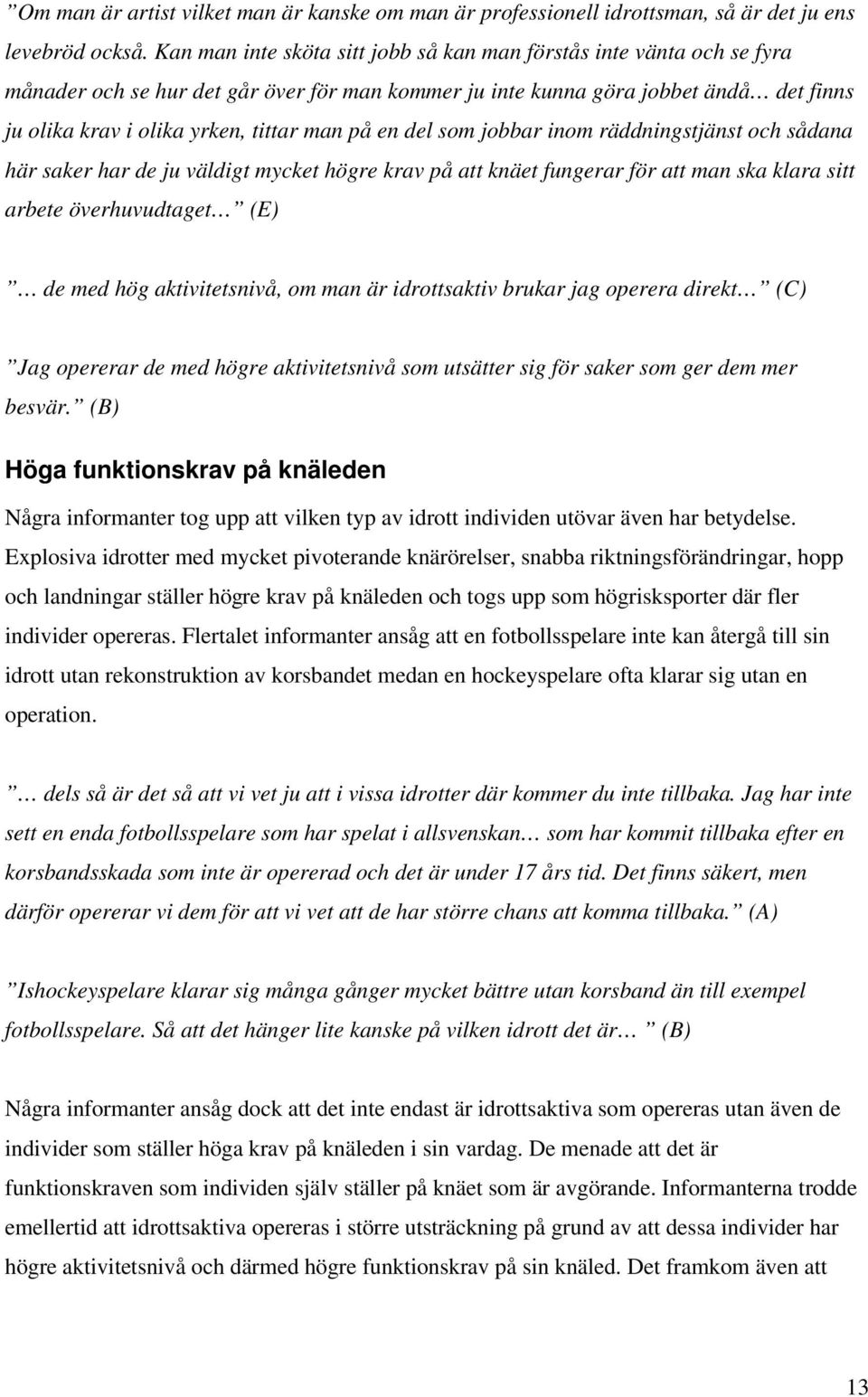 på en del som jobbar inom räddningstjänst och sådana här saker har de ju väldigt mycket högre krav på att knäet fungerar för att man ska klara sitt arbete överhuvudtaget (E) de med hög