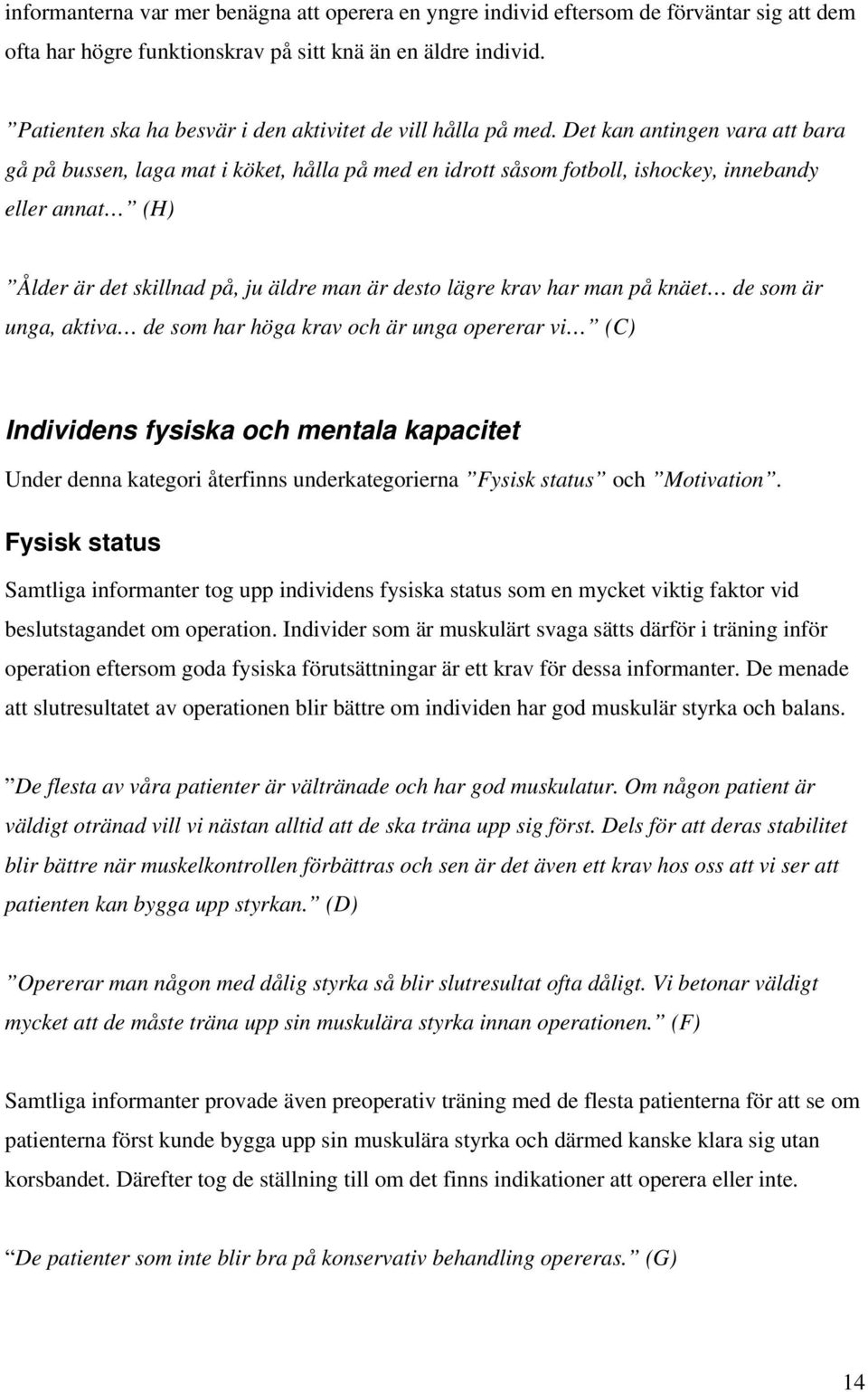 Det kan antingen vara att bara gå på bussen, laga mat i köket, hålla på med en idrott såsom fotboll, ishockey, innebandy eller annat (H) Ålder är det skillnad på, ju äldre man är desto lägre krav har