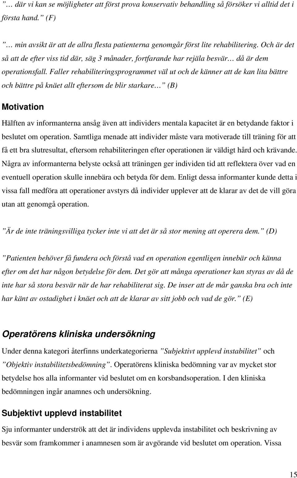 Faller rehabiliteringsprogrammet väl ut och de känner att de kan lita bättre och bättre på knäet allt eftersom de blir starkare (B) Motivation Hälften av informanterna ansåg även att individers