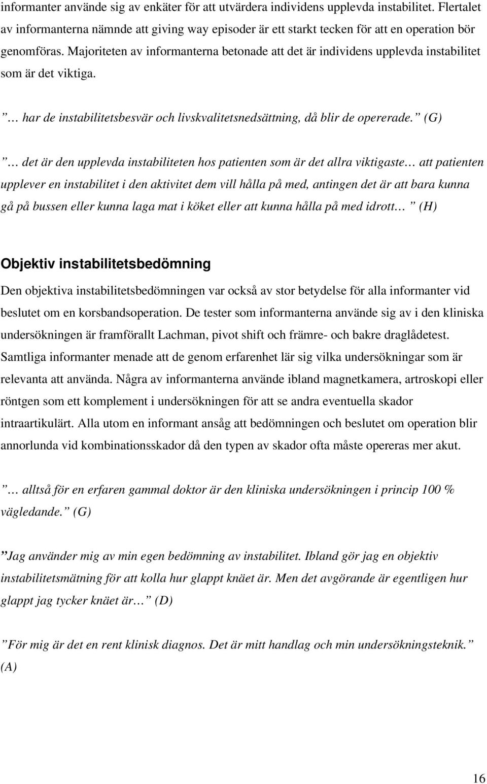 Majoriteten av informanterna betonade att det är individens upplevda instabilitet som är det viktiga. har de instabilitetsbesvär och livskvalitetsnedsättning, då blir de opererade.