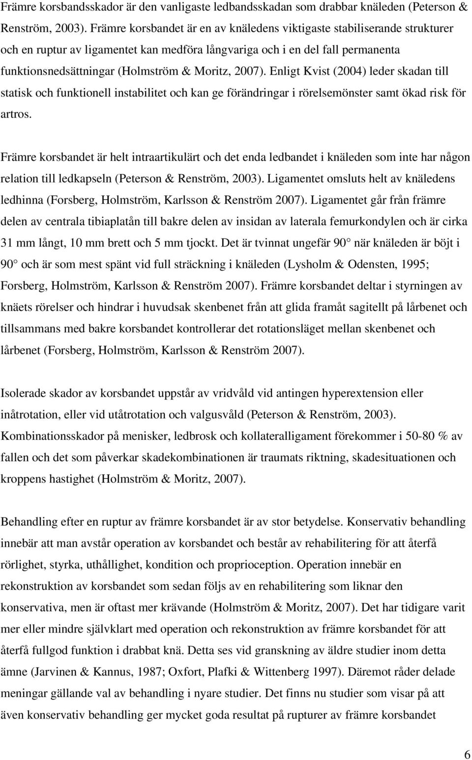 2007). Enligt Kvist (2004) leder skadan till statisk och funktionell instabilitet och kan ge förändringar i rörelsemönster samt ökad risk för artros.