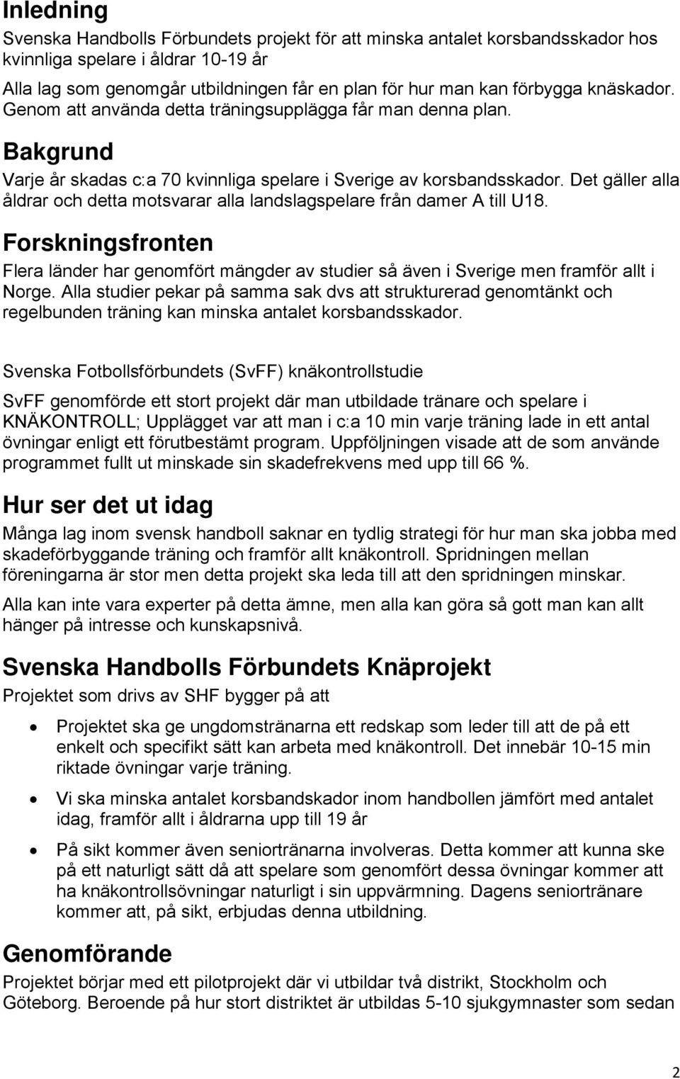 Det gäller alla åldrar och detta motsvarar alla landslagspelare från damer A till U18. Forskningsfronten Flera länder har genomfört mängder av studier så även i Sverige men framför allt i Norge.