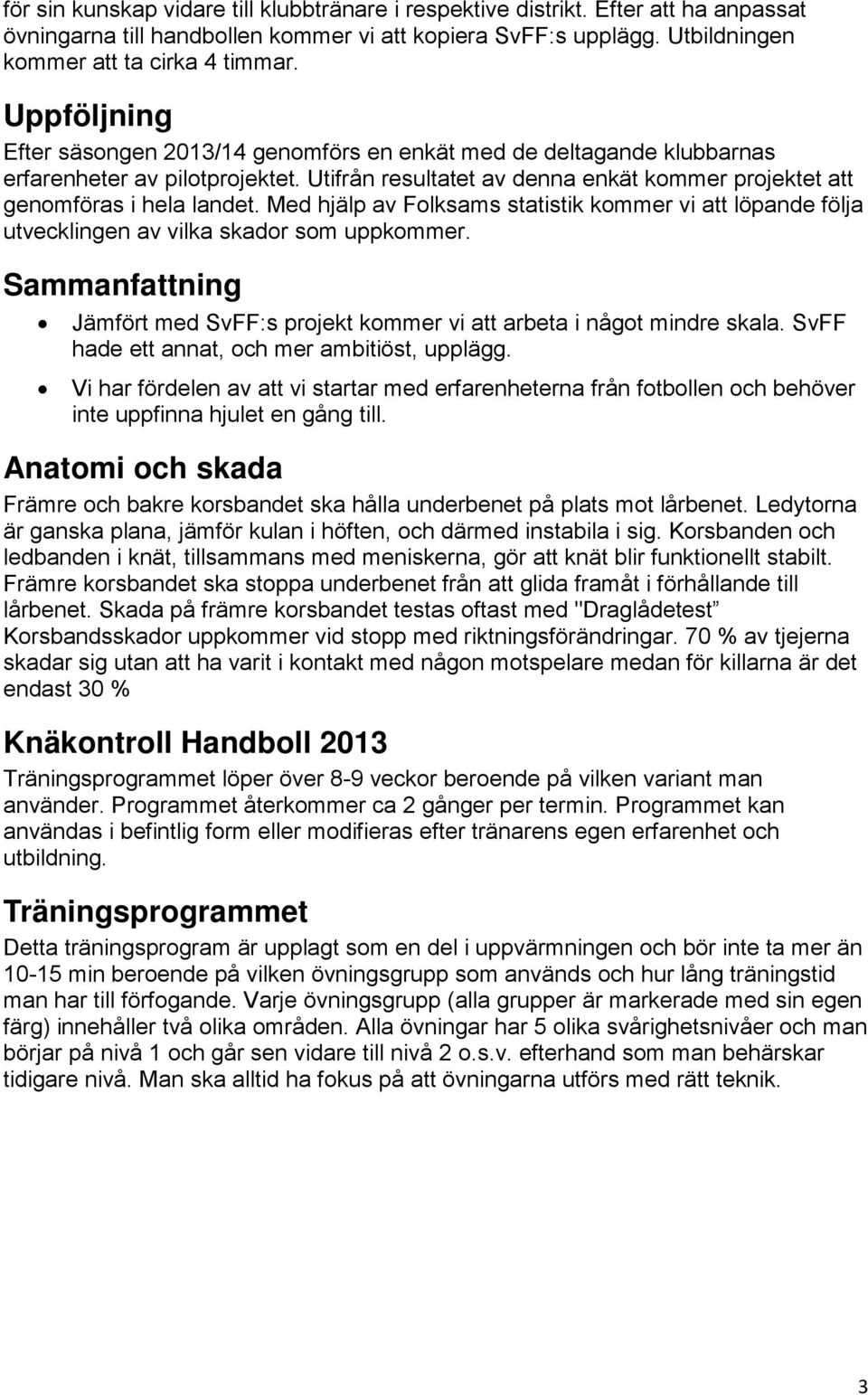 Med hjälp av Folksams statistik kommer vi att löpande följa utvecklingen av vilka skador som uppkommer. Sammanfattning Jämfört med SvFF:s projekt kommer vi att arbeta i något mindre skala.