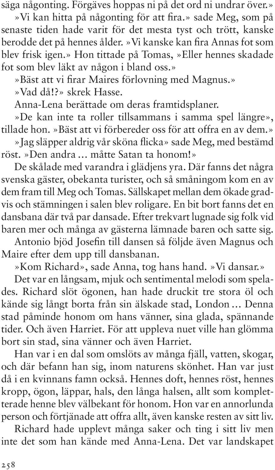 » Hon tittade på Tomas,»Eller hennes skadade fot som blev läkt av någon i bland oss.»»bäst att vi firar Maires förlovning med Magnus.»»Vad då!?» skrek Hasse.