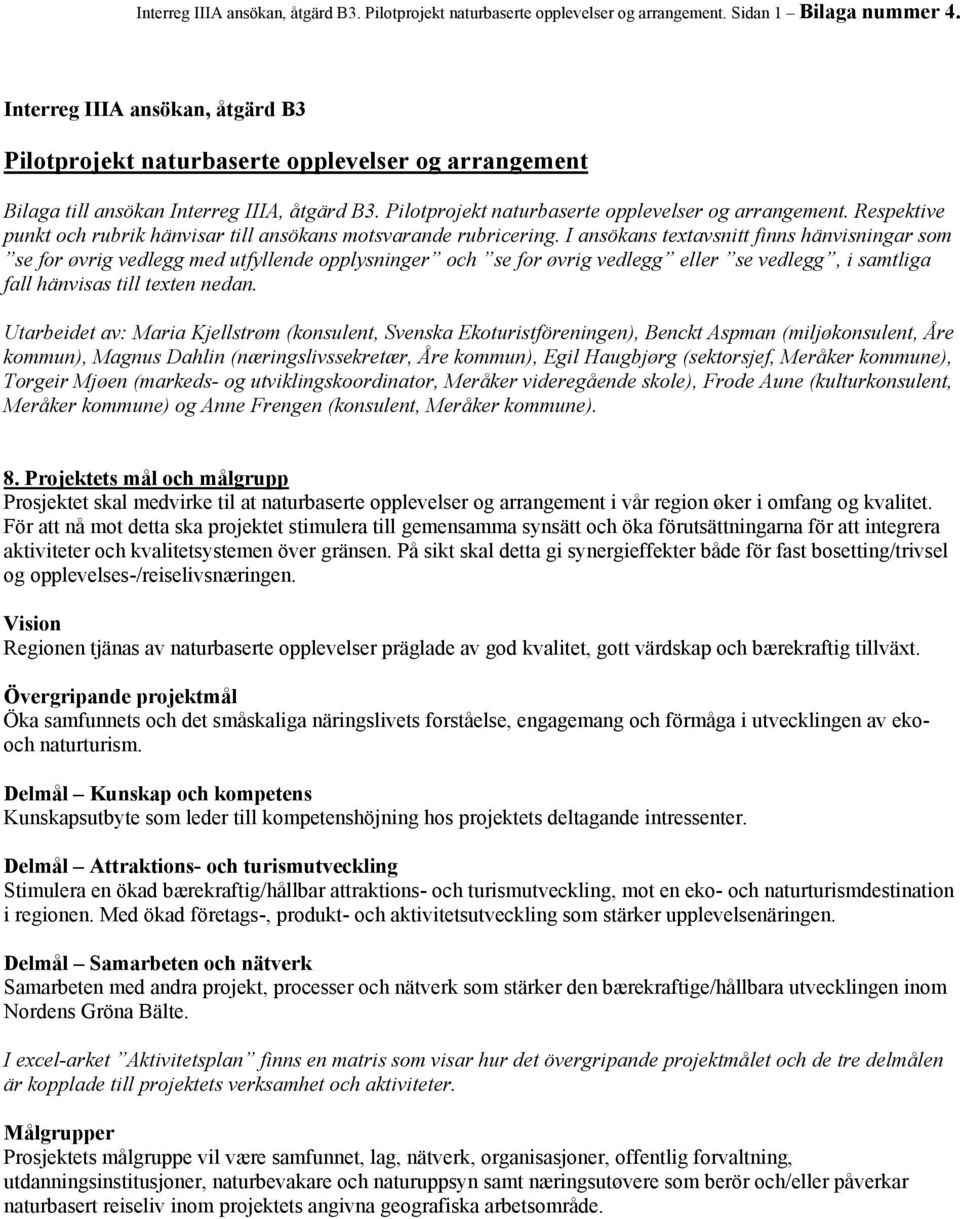 I ansökans textavsnitt finns hänvisningar som se for øvrig vedlegg med utfyllende opplysninger och se for øvrig vedlegg eller se vedlegg, i samtliga fall hänvisas till texten nedan.