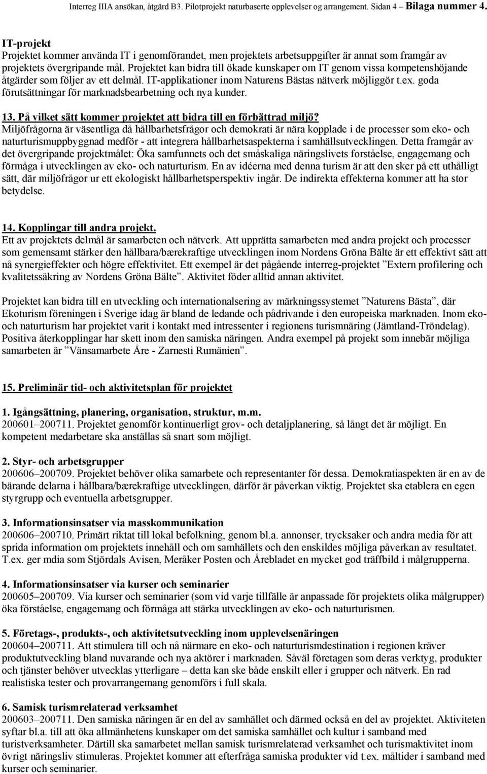 Projektet kan bidra till ökade kunskaper om IT genom vissa kompetenshöjande åtgärder som följer av ett delmål. IT-applikationer inom Naturens Bästas nätverk möjliggör t.ex.