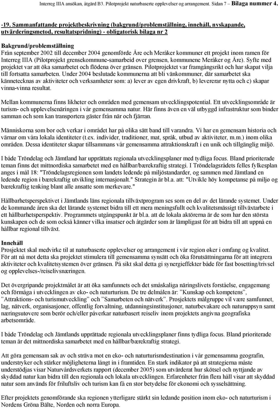 december 2004 genomförde Åre och Meråker kommuner ett projekt inom ramen för Interreg IIIA (Pilotprojekt grensekommune-samarbeid over grensen, kommunene Meråker og Åre).