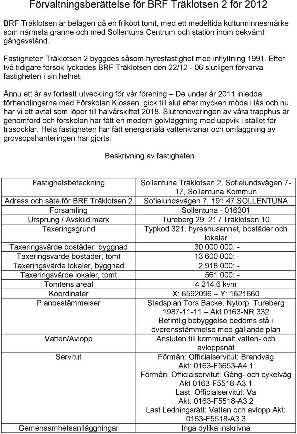 Efter två tidigare försök lyckades BRF Träklotsen den 22/12-06 slutligen förvärva fastigheten i sin helhet.