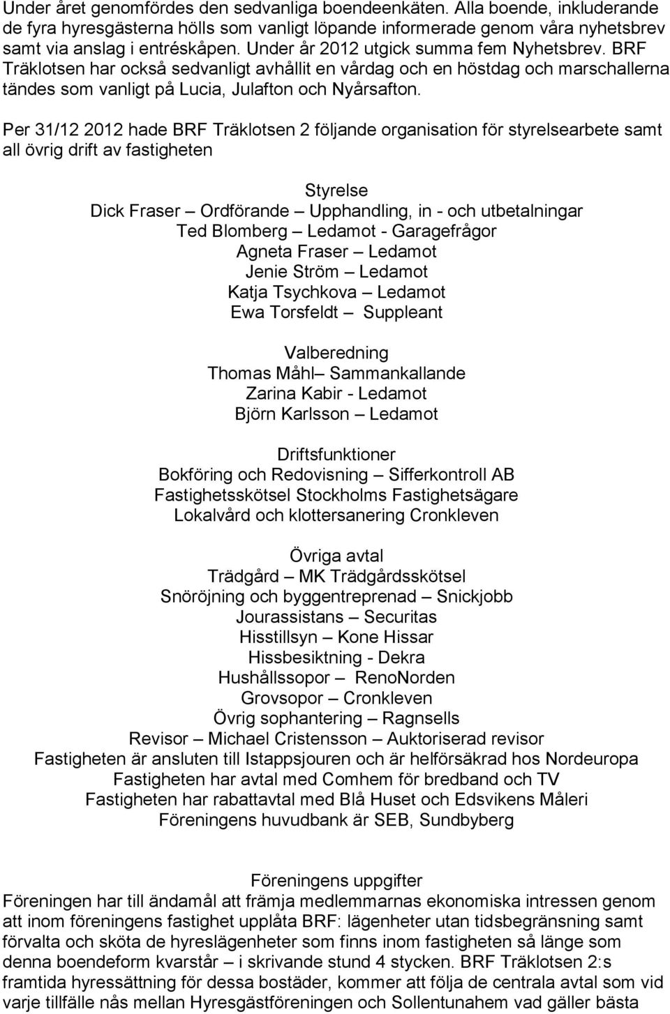 Per 31/12 2012 hade BRF Träklotsen 2 följande organisation för styrelsearbete samt all övrig drift av fastigheten Styrelse Dick Fraser Ordförande Upphandling, in - och utbetalningar Ted Blomberg