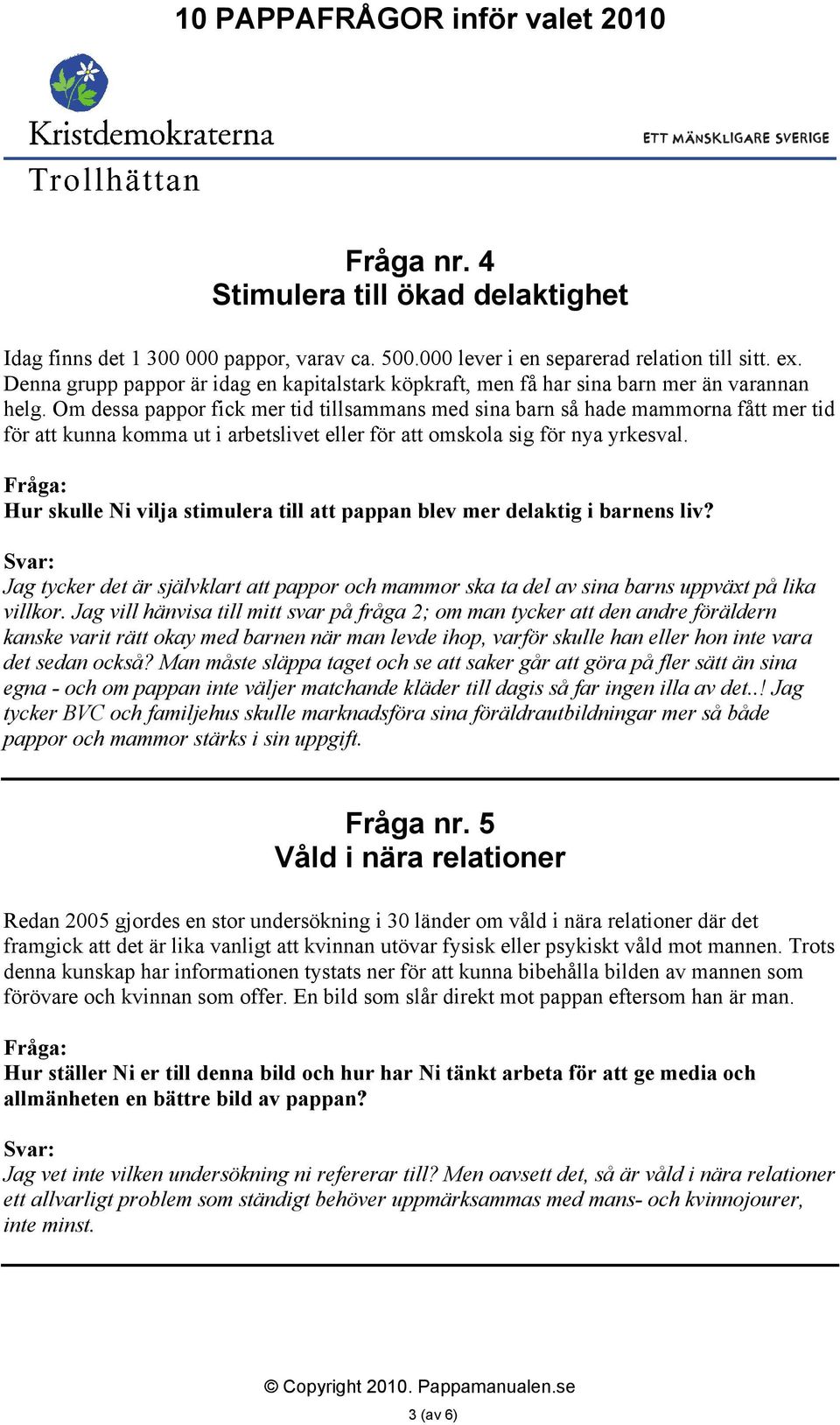 Om dessa pappor fick mer tid tillsammans med sina barn så hade mammorna fått mer tid för att kunna komma ut i arbetslivet eller för att omskola sig för nya yrkesval.