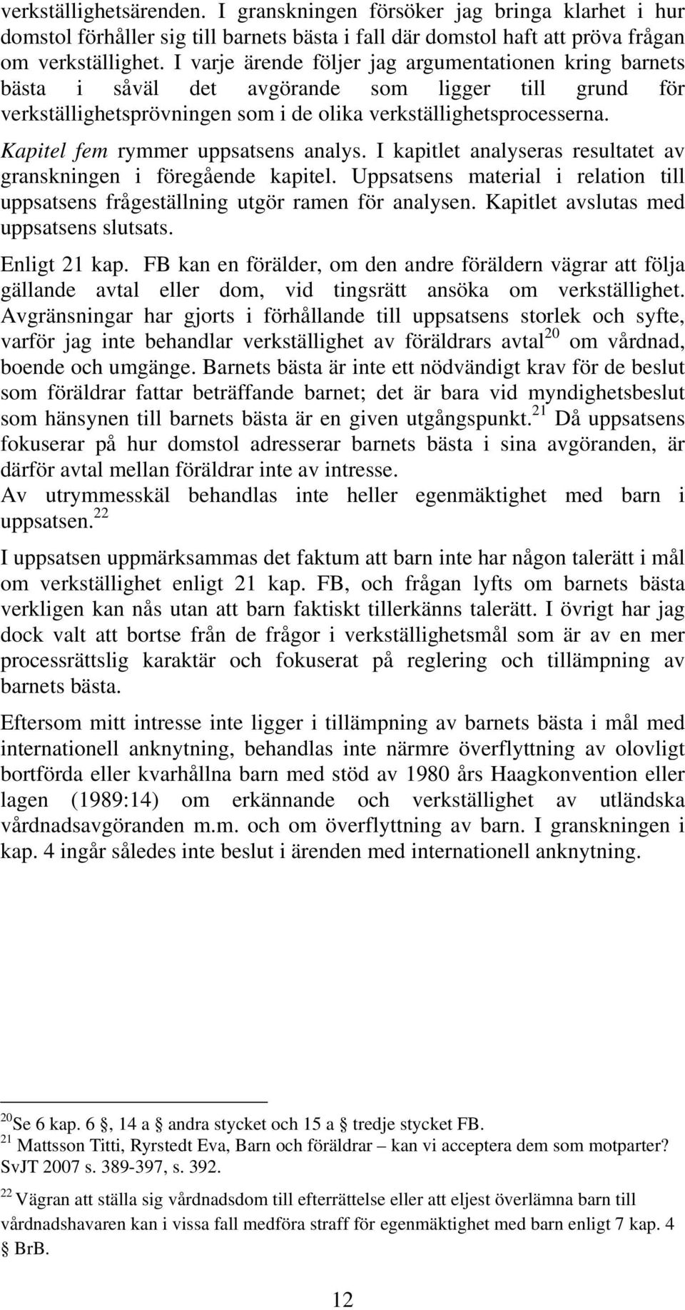 Kapitel fem rymmer uppsatsens analys. I kapitlet analyseras resultatet av granskningen i föregående kapitel. Uppsatsens material i relation till uppsatsens frågeställning utgör ramen för analysen.