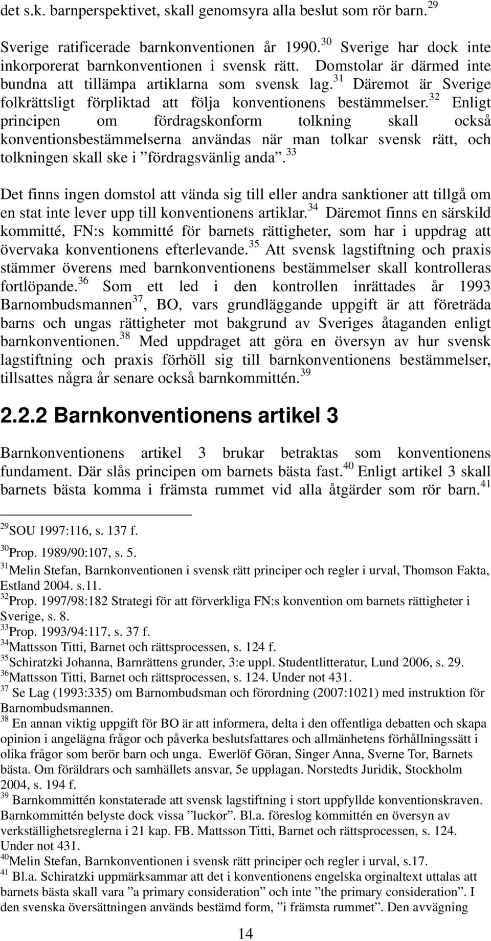 32 Enligt principen om fördragskonform tolkning skall också konventionsbestämmelserna användas när man tolkar svensk rätt, och tolkningen skall ske i fördragsvänlig anda.