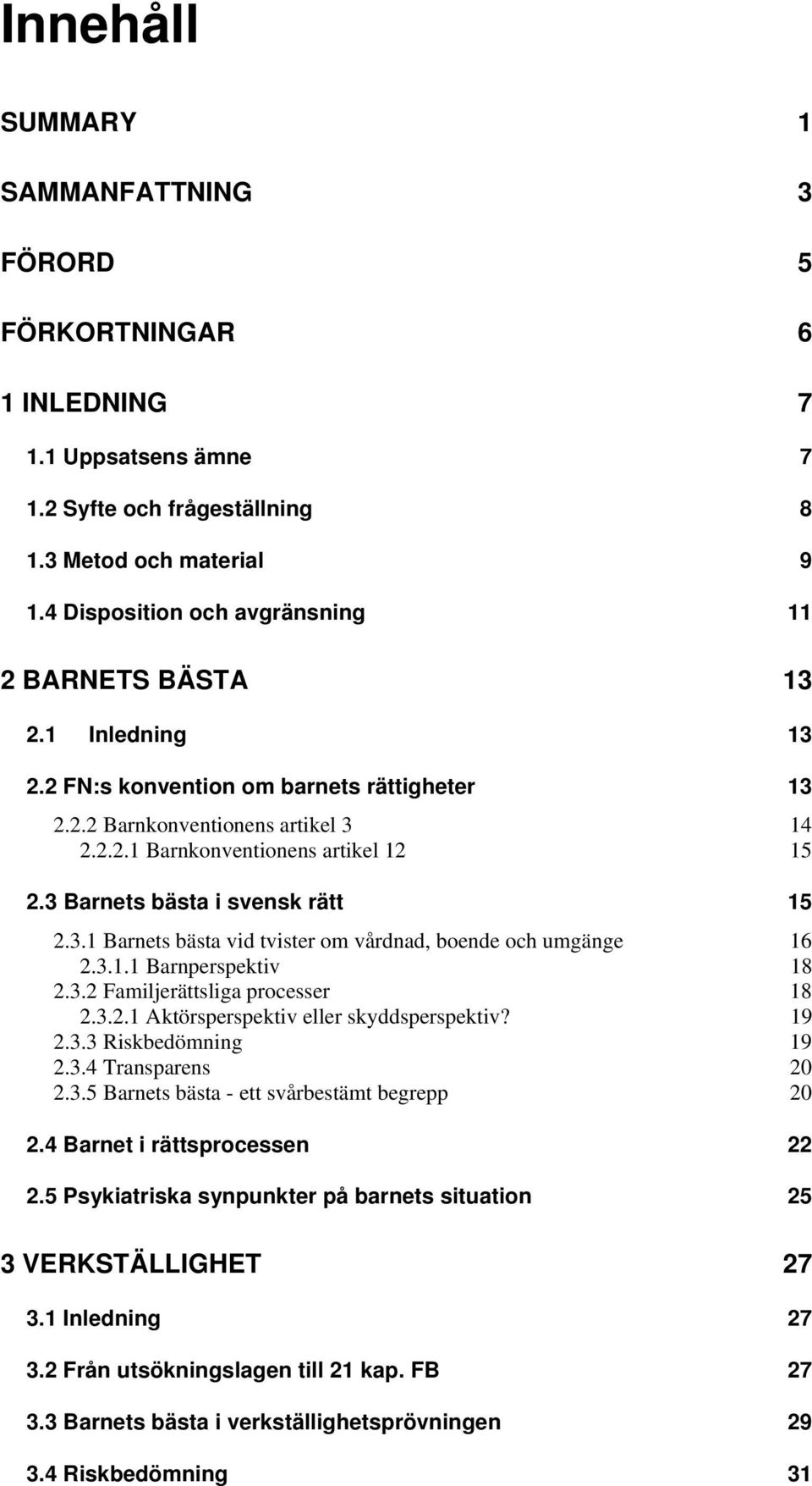 3 Barnets bästa i svensk rätt 15 2.3.1 Barnets bästa vid tvister om vårdnad, boende och umgänge 16 2.3.1.1 Barnperspektiv 18 2.3.2 Familjerättsliga processer 18 2.3.2.1 Aktörsperspektiv eller skyddsperspektiv?