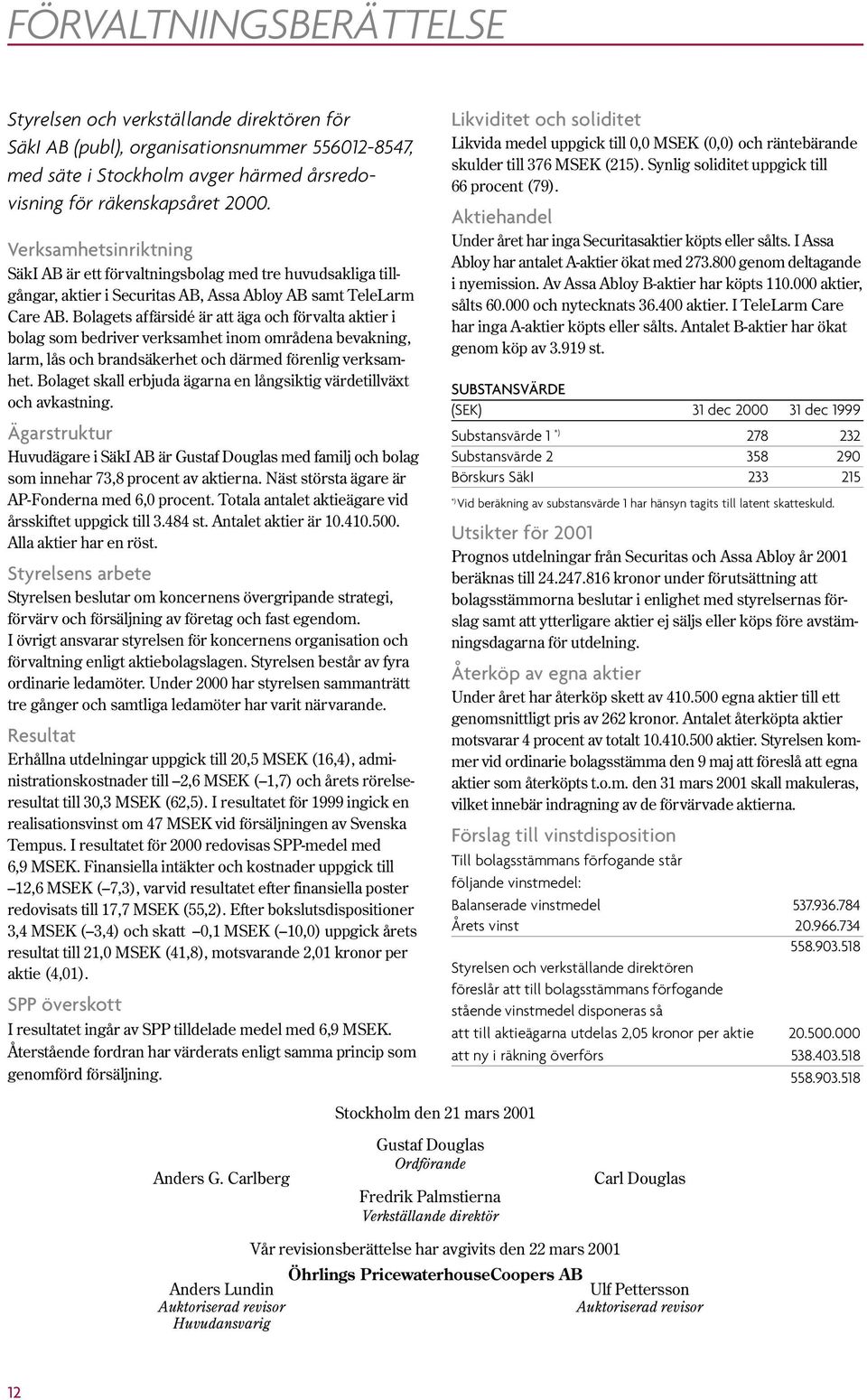 Bolagets affärsidé är att äga och förvalta aktier i bolag som bedriver verksamhet inom områdena bevakning, larm, lås och brandsäkerhet och därmed förenlig verksamhet.