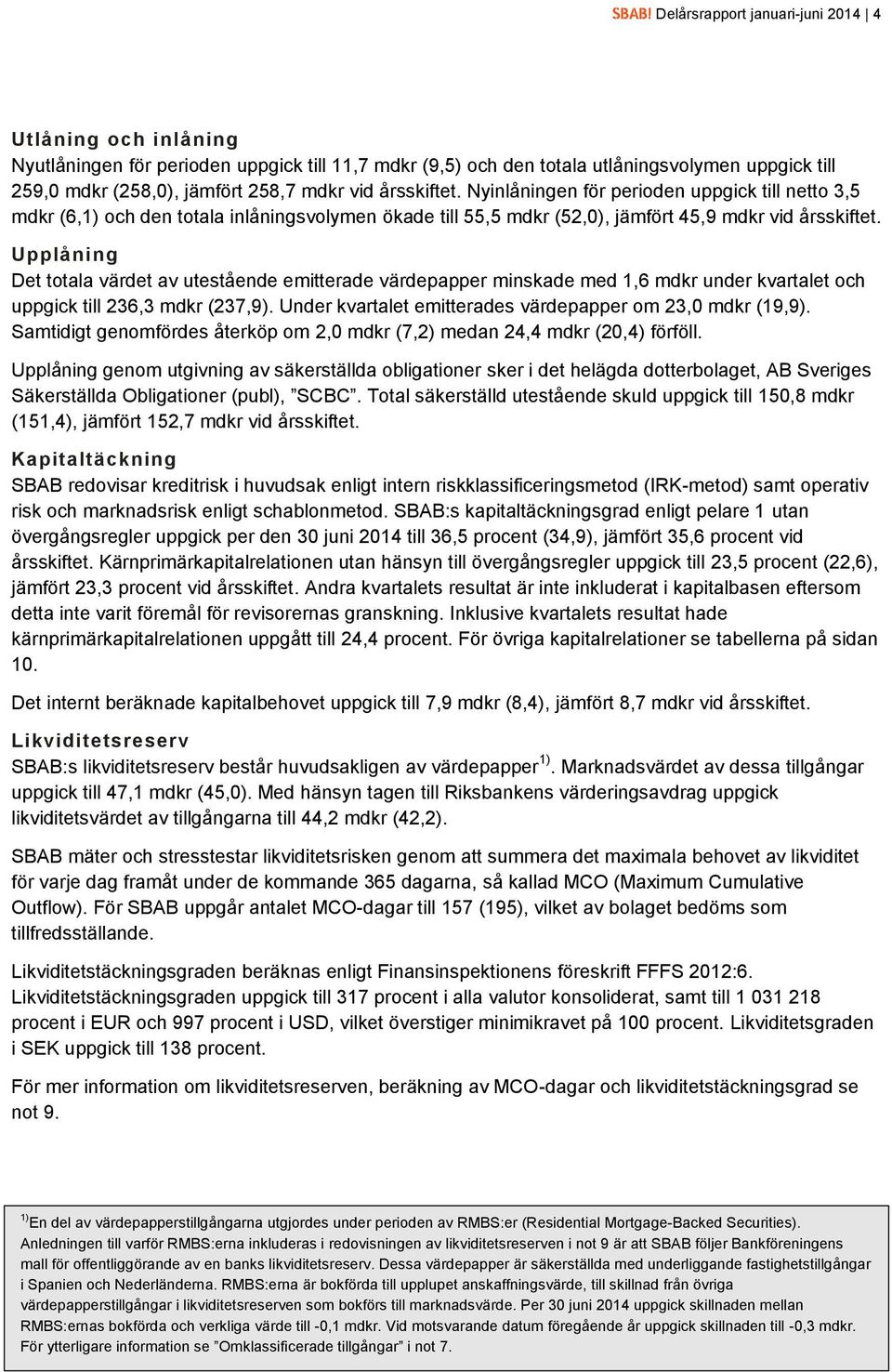 Upplåning Det totala t av utestående emitterade papper minskade med 1,6 mdkr under kvartalet och uppgick till 236,3 mdkr (237,9). Under kvartalet emitterades papper om 23,0 mdkr (19,9).