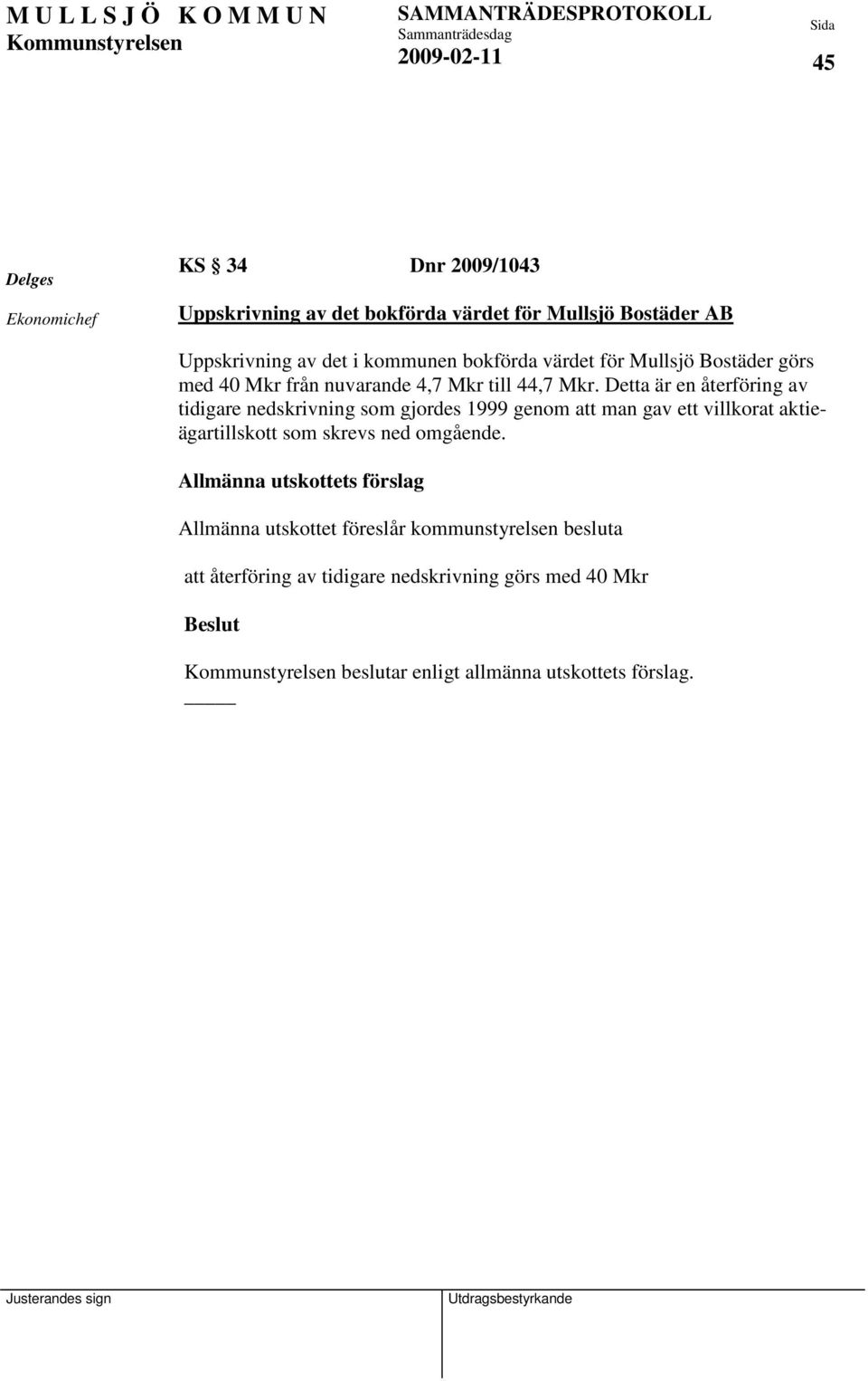 Detta är en återföring av tidigare nedskrivning som gjordes 1999 genom att man gav ett villkorat aktieägartillskott som skrevs ned