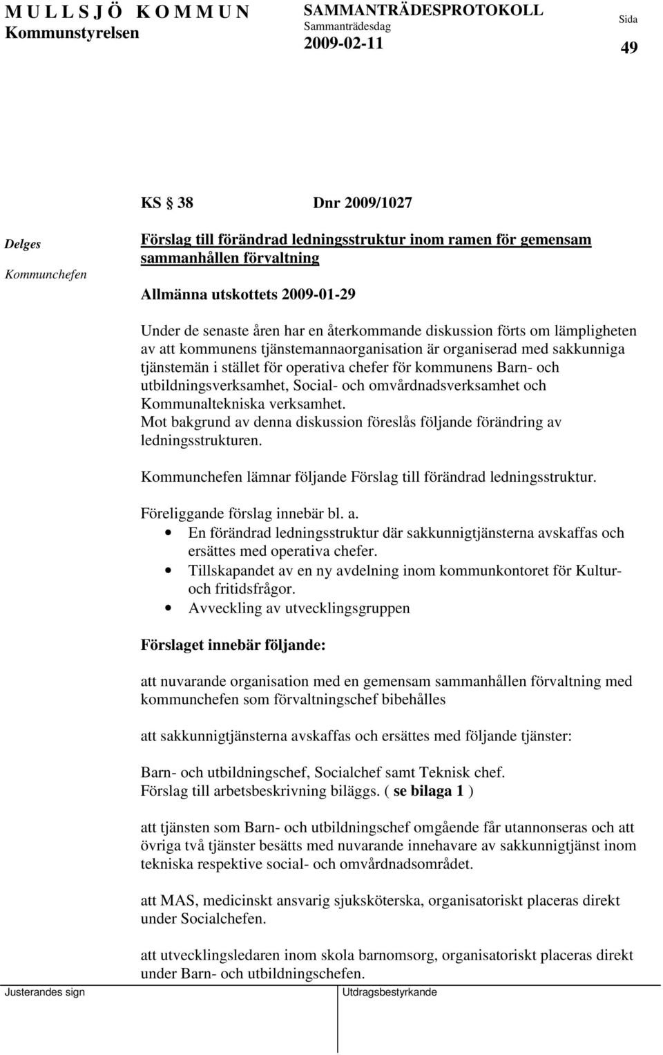 utbildningsverksamhet, Social- och omvårdnadsverksamhet och Kommunaltekniska verksamhet. Mot bakgrund av denna diskussion föreslås följande förändring av ledningsstrukturen.