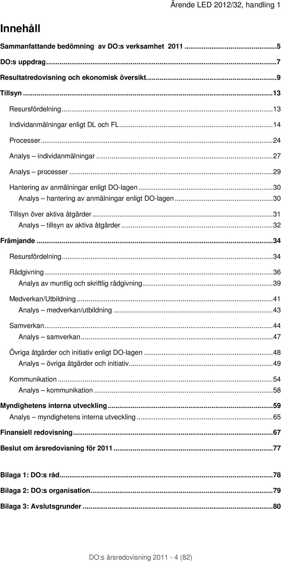 .. 30 Analys hantering av anmälningar enligt DO-lagen... 30 Tillsyn över aktiva åtgärder... 31 Analys tillsyn av aktiva åtgärder... 32 Främjande... 34 Resursfördelning... 34 Rådgivning.