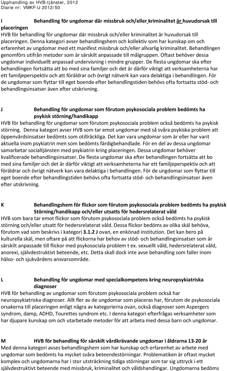 Behandlingen genomförs utifrån metoder som är särskilt anpassade till målgruppen. Oftast behöver dessa ungdomar individuellt anpassad undervisning i mindre grupper.