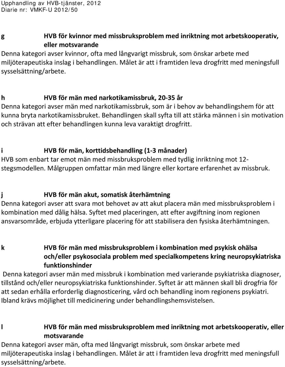 h HVB för män med narkotikamissbruk, 20-35 år Denna kategori avser män med narkotikamissbruk, som är i behov av behandlingshem för att kunna bryta narkotikamissbruket.