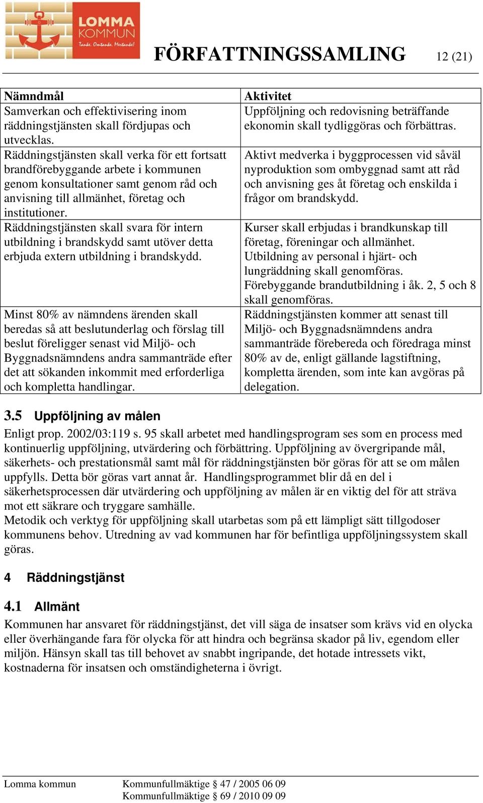 Räddningstjänsten skall svara för intern utbildning i brandskydd samt utöver detta erbjuda extern utbildning i brandskydd.