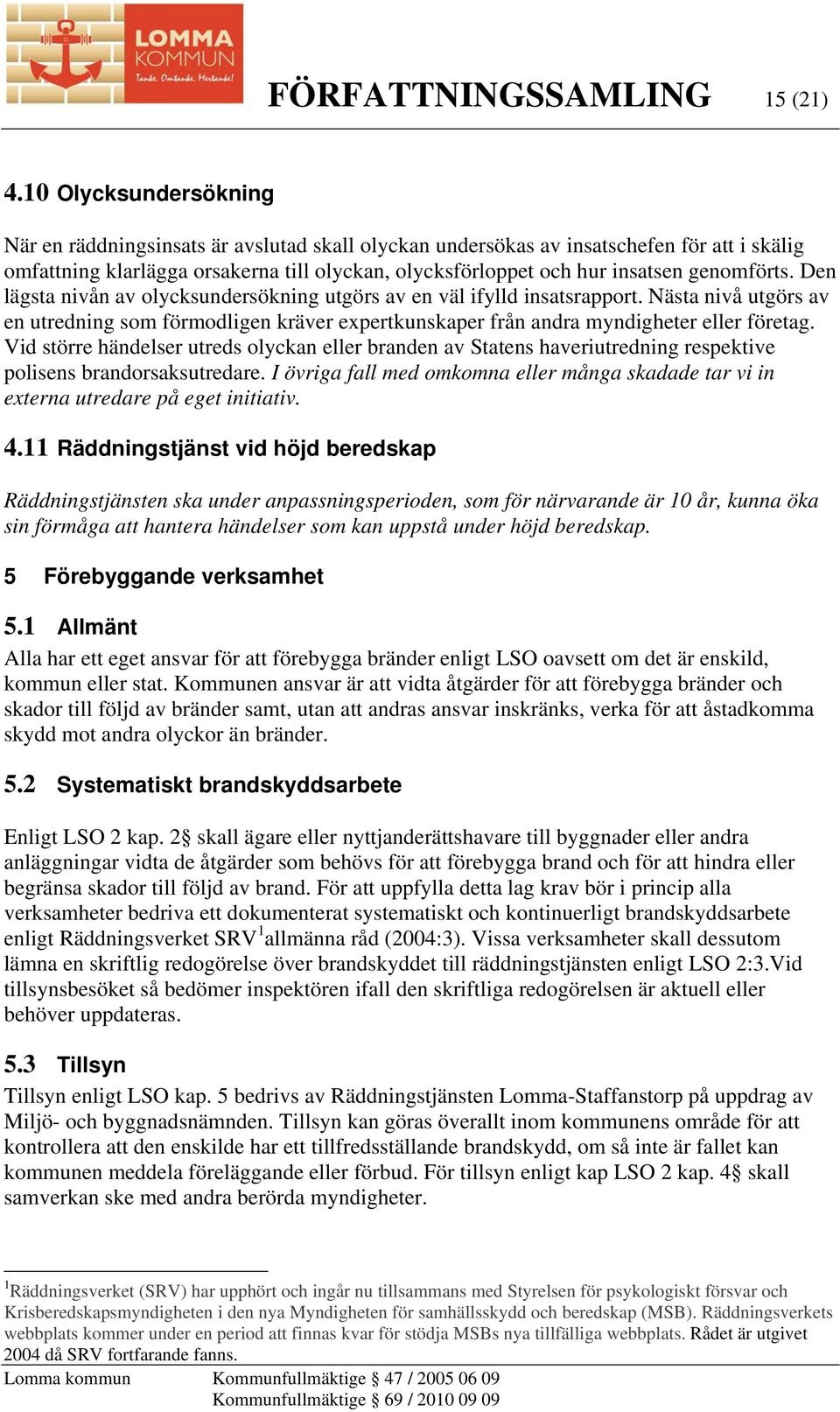 genomförts. Den lägsta nivån av olycksundersökning utgörs av en väl ifylld insatsrapport. Nästa nivå utgörs av en utredning som förmodligen kräver expertkunskaper från andra myndigheter eller företag.