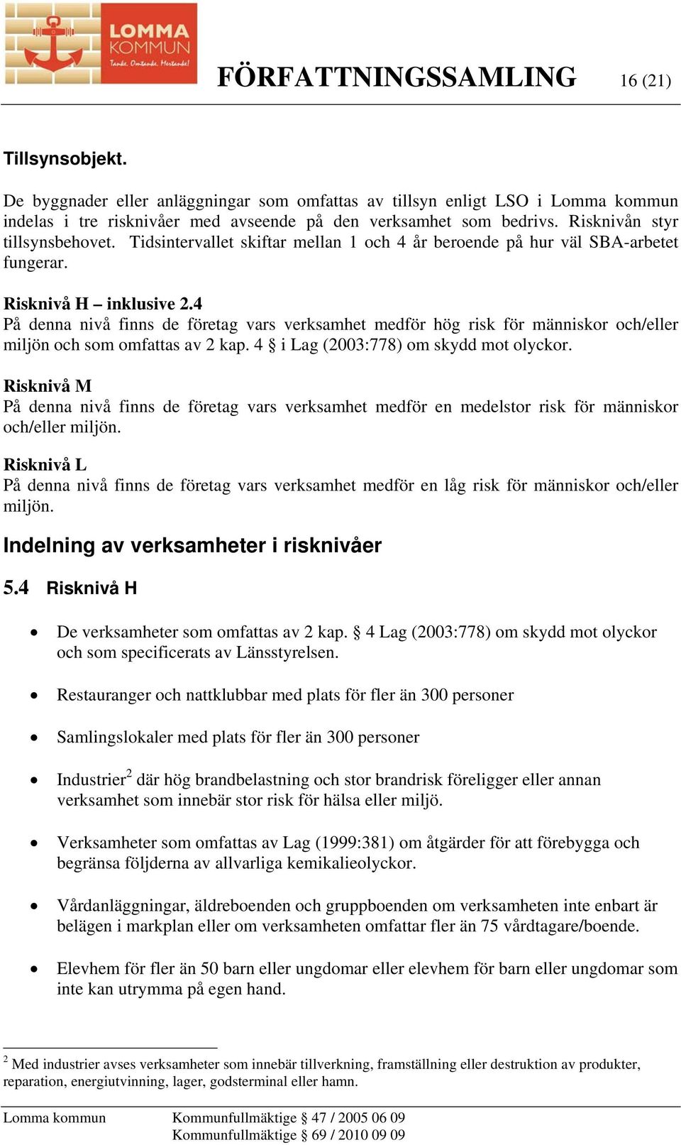 4 På denna nivå finns de företag vars verksamhet medför hög risk för människor och/eller miljön och som omfattas av 2 kap. 4 i Lag (2003:778) om skydd mot olyckor.