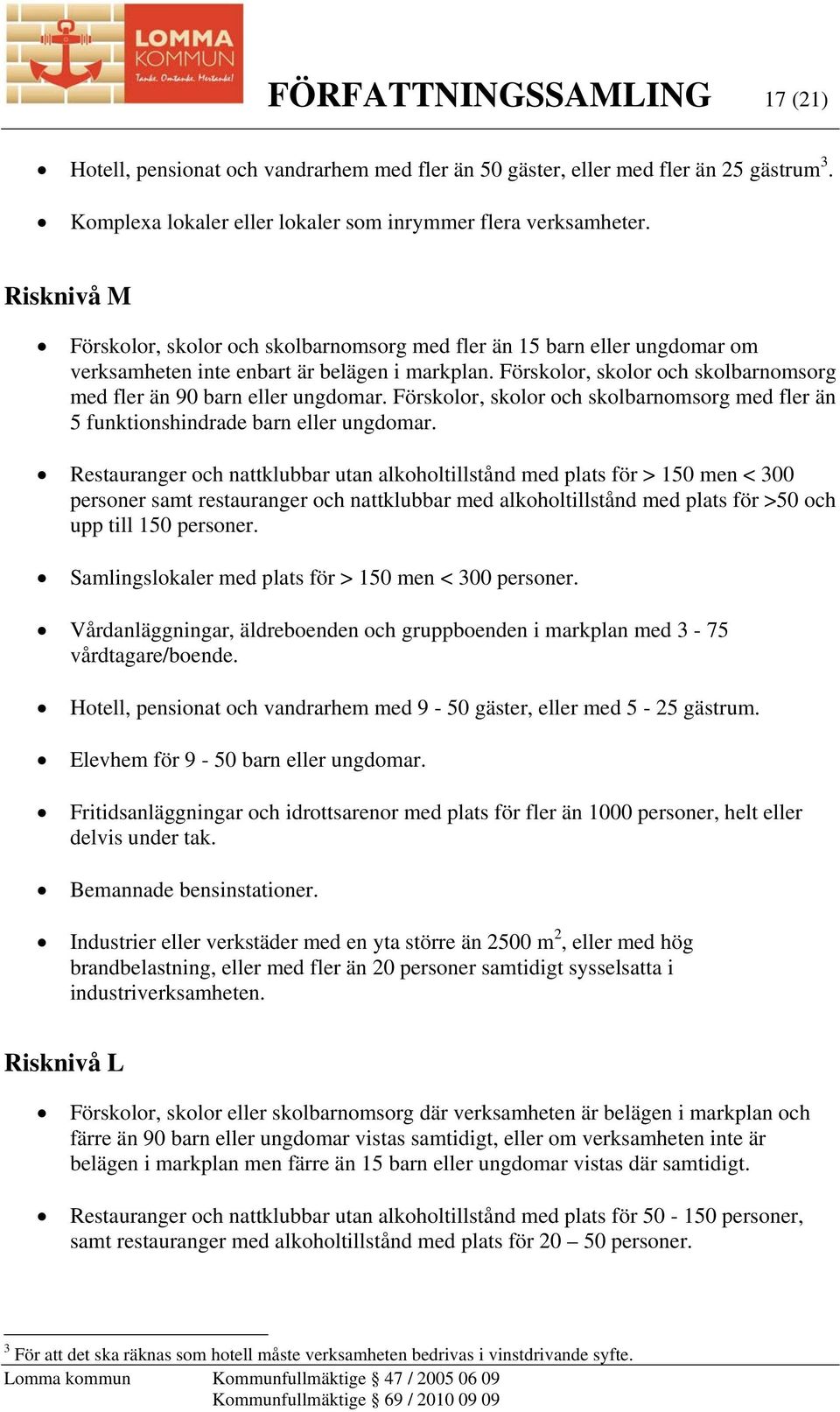 Förskolor, skolor och skolbarnomsorg med fler än 90 barn eller ungdomar. Förskolor, skolor och skolbarnomsorg med fler än 5 funktionshindrade barn eller ungdomar.