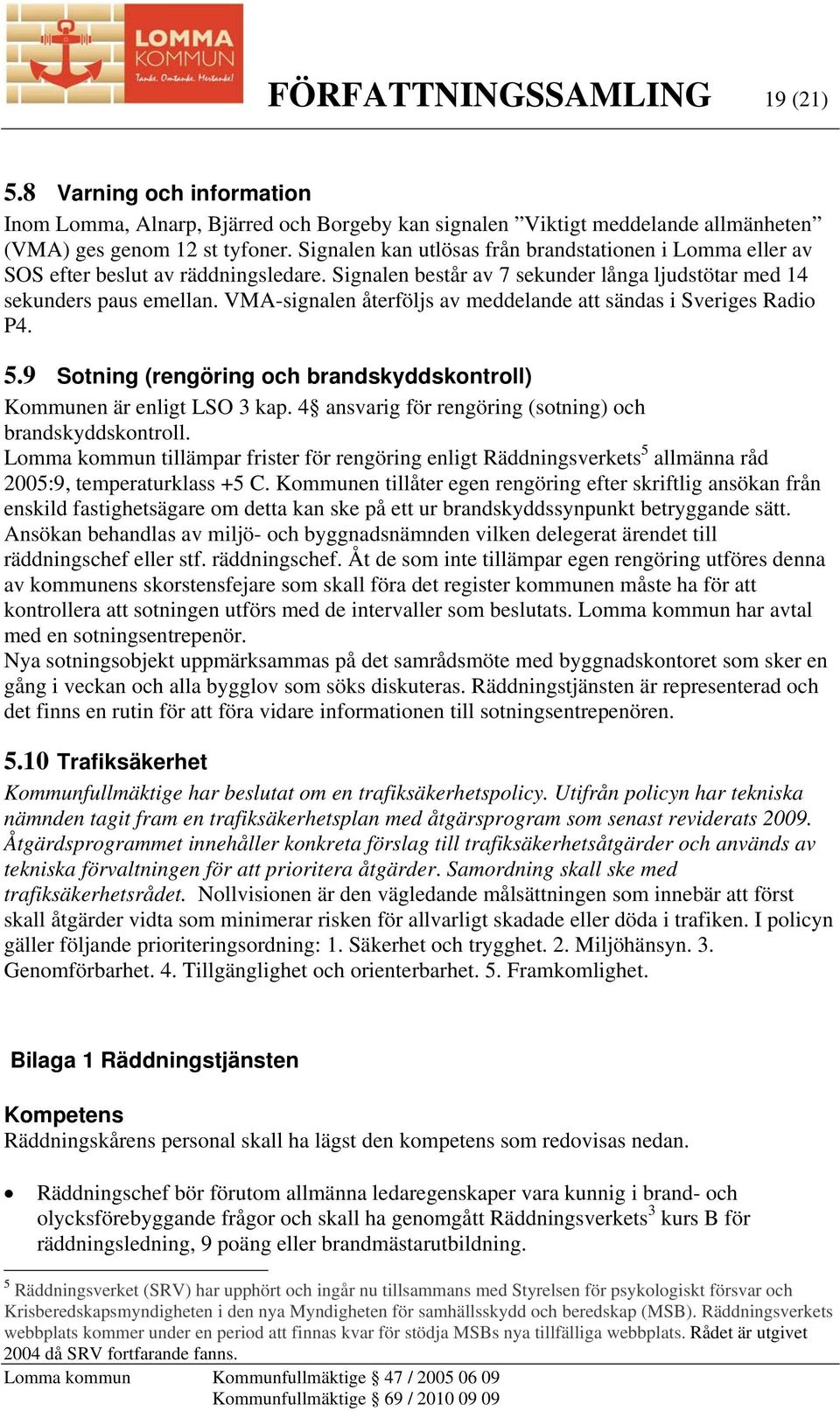 VMA-signalen återföljs av meddelande att sändas i Sveriges Radio P4. 5.9 Sotning (rengöring och brandskyddskontroll) Kommunen är enligt LSO 3 kap.