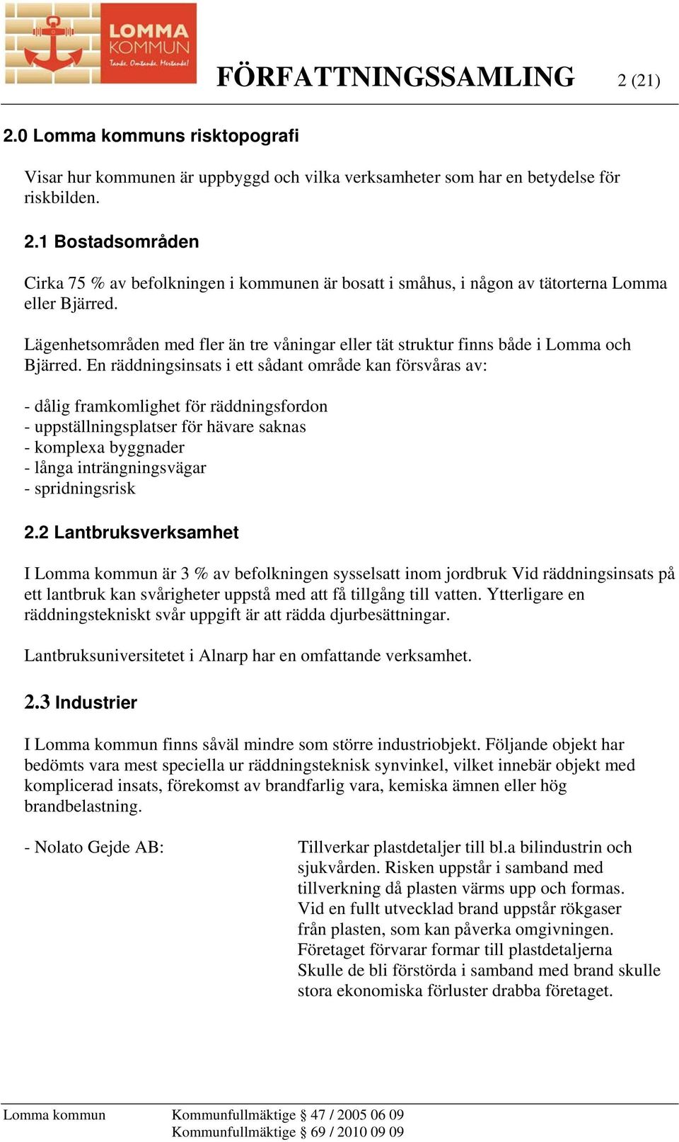 En räddningsinsats i ett sådant område kan försvåras av: - dålig framkomlighet för räddningsfordon - uppställningsplatser för hävare saknas - komplexa byggnader - långa inträngningsvägar -