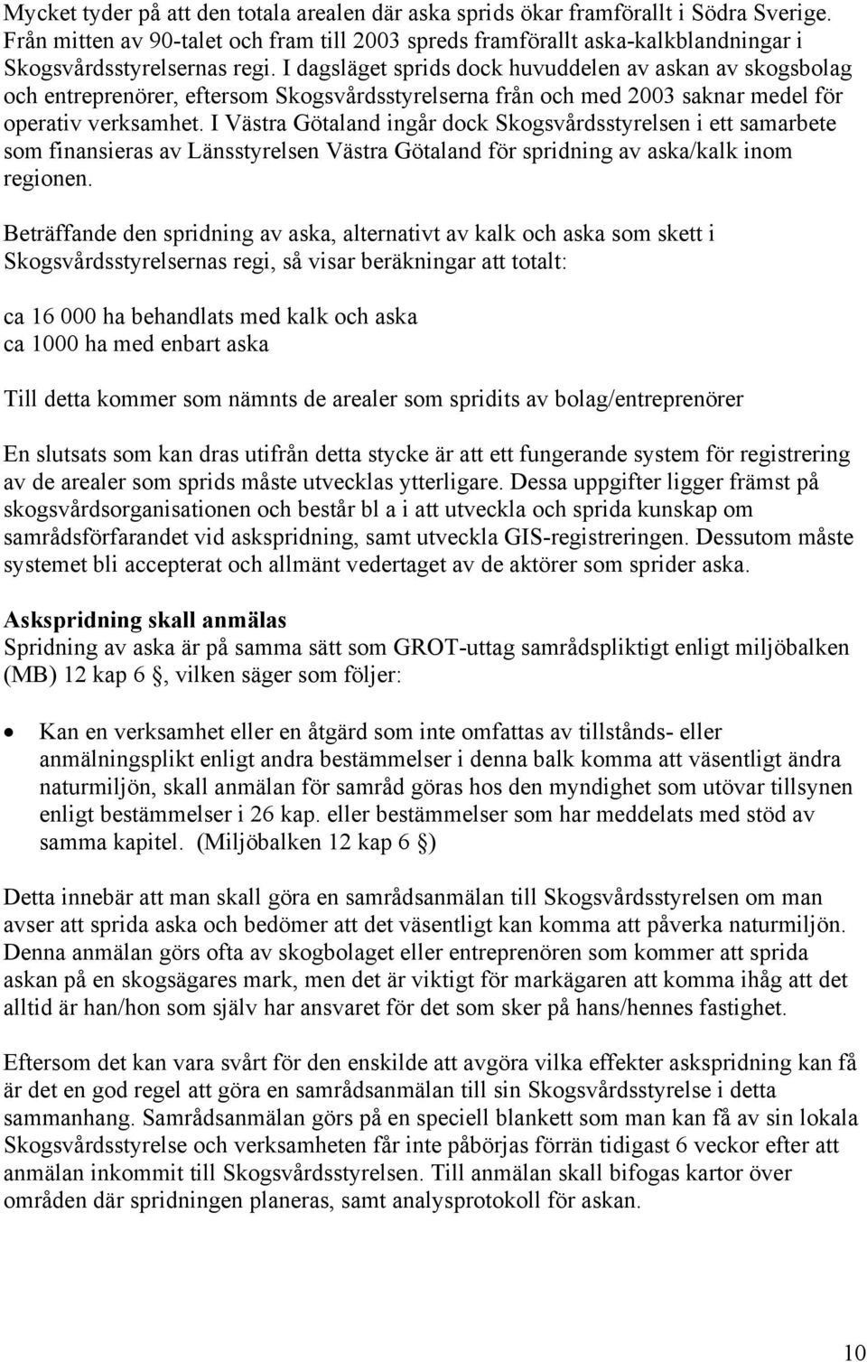 I dagsläget sprids dock huvuddelen av askan av skogsbolag och entreprenörer, eftersom Skogsvårdsstyrelserna från och med 2003 saknar medel för operativ verksamhet.