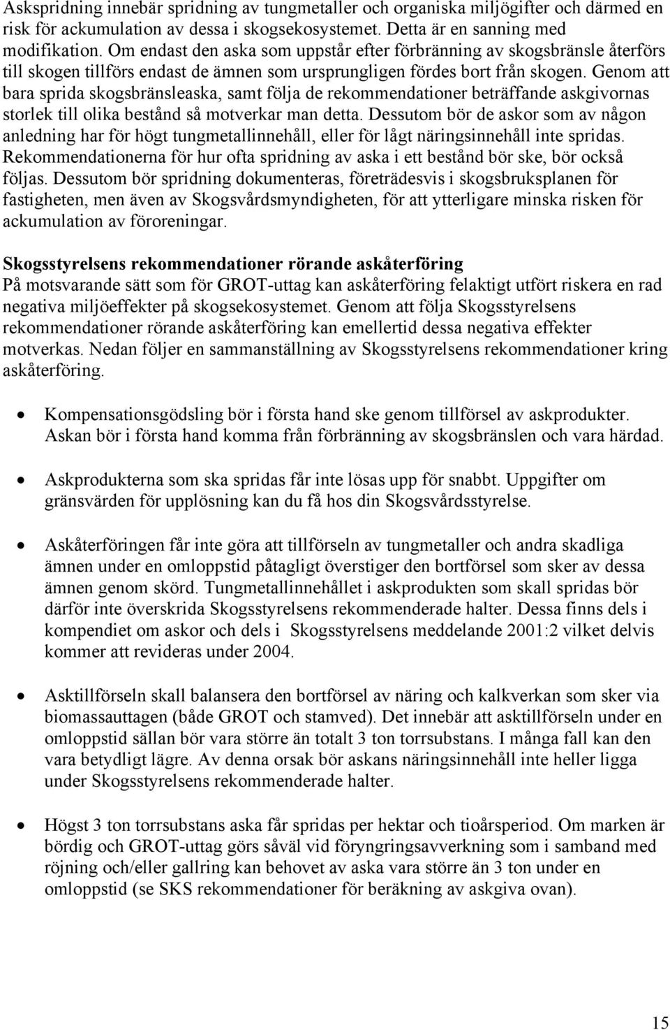 Genom att bara sprida skogsbränsleaska, samt följa de rekommendationer beträffande askgivornas storlek till olika bestånd så motverkar man detta.