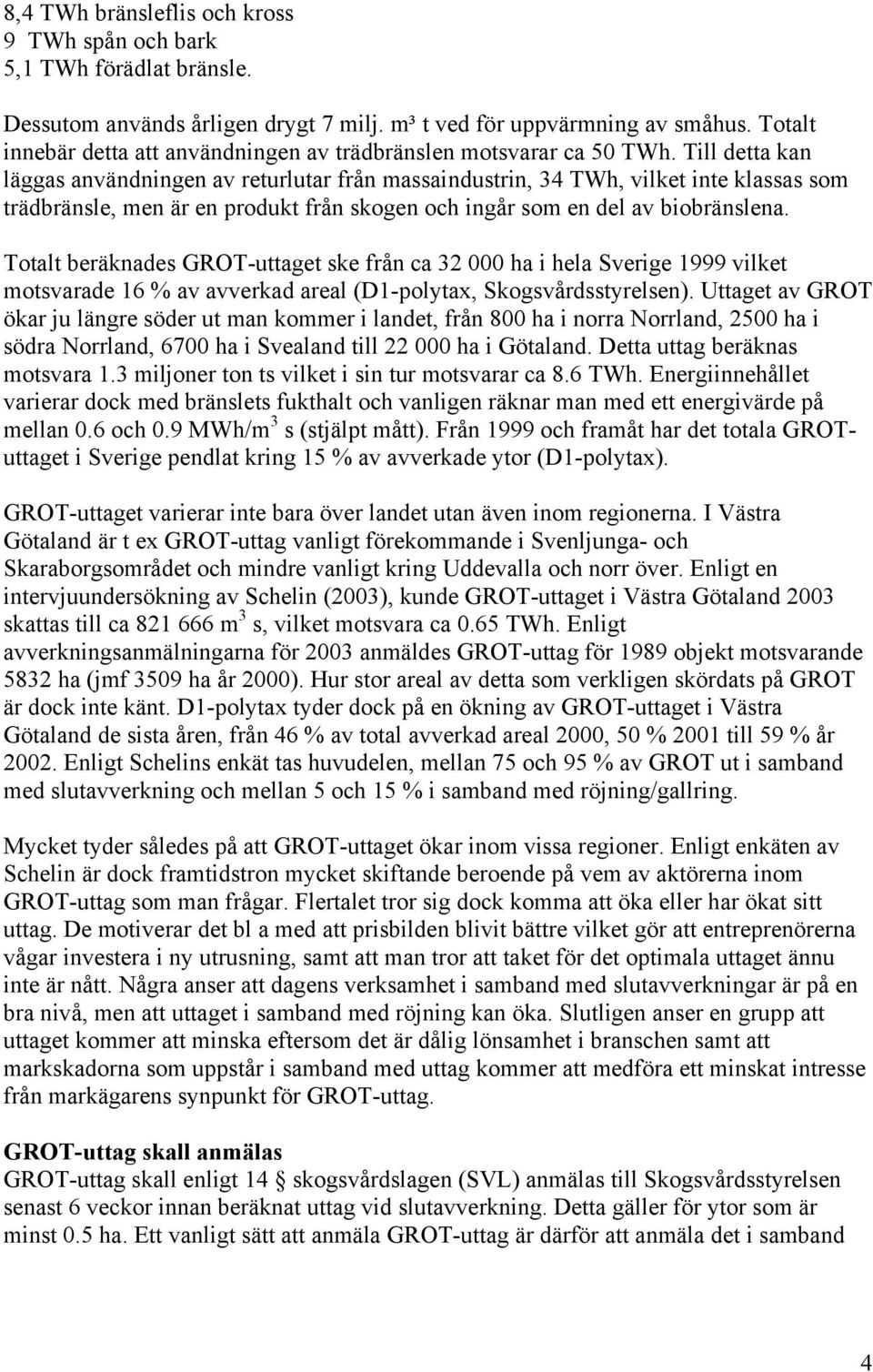 Till detta kan läggas användningen av returlutar från massaindustrin, 34 TWh, vilket inte klassas som trädbränsle, men är en produkt från skogen och ingår som en del av biobränslena.