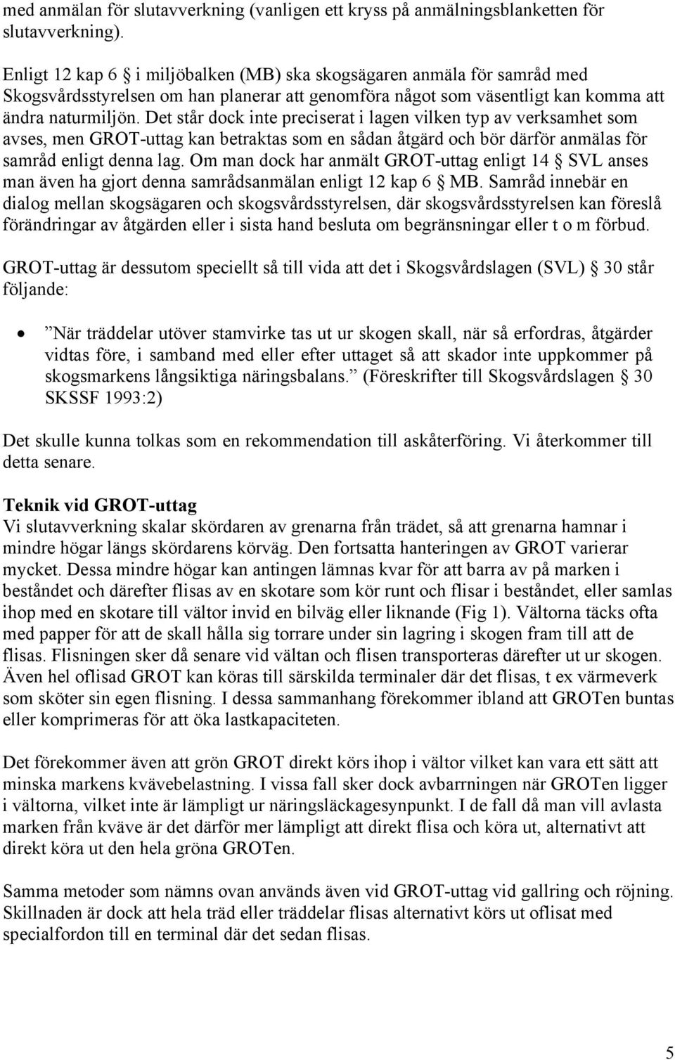 Det står dock inte preciserat i lagen vilken typ av verksamhet som avses, men GROT-uttag kan betraktas som en sådan åtgärd och bör därför anmälas för samråd enligt denna lag.