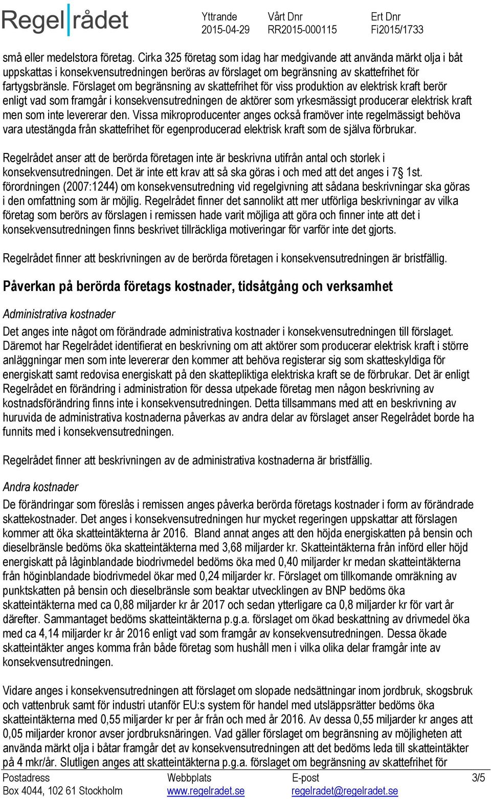 Förslaget om begränsning av skattefrihet för viss produktion av elektrisk kraft berör enligt vad som framgår i konsekvensutredningen de aktörer som yrkesmässigt producerar elektrisk kraft men som