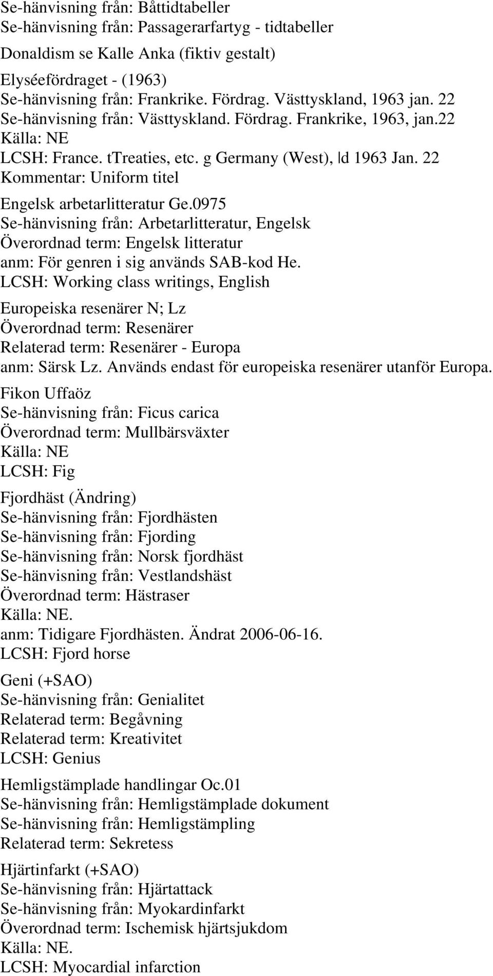 22 Kommentar: Uniform titel Engelsk arbetarlitteratur Ge.0975 Se-hänvisning från: Arbetarlitteratur, Engelsk Överordnad term: Engelsk litteratur anm: För genren i sig används SAB-kod He.