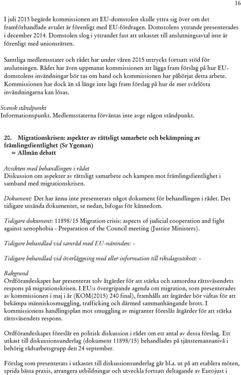 Rådet har även uppmanat kommissionen att lägga fram förslag på hur EUdomstolens invändningar bör tas om hand och kommissionen har påbörjat detta arbete.