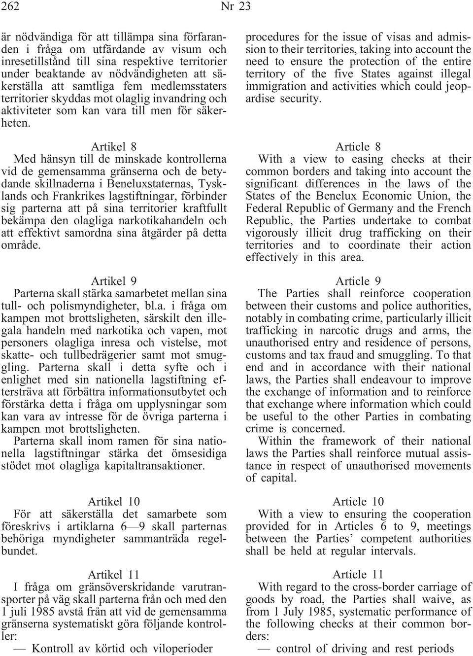 Artikel 8 Med hänsyn till de minskade kontrollerna vid de gemensamma gränserna och de betydande skillnaderna i Beneluxstaternas, Tysklands och Frankrikes lagstiftningar, förbinder sig parterna att på