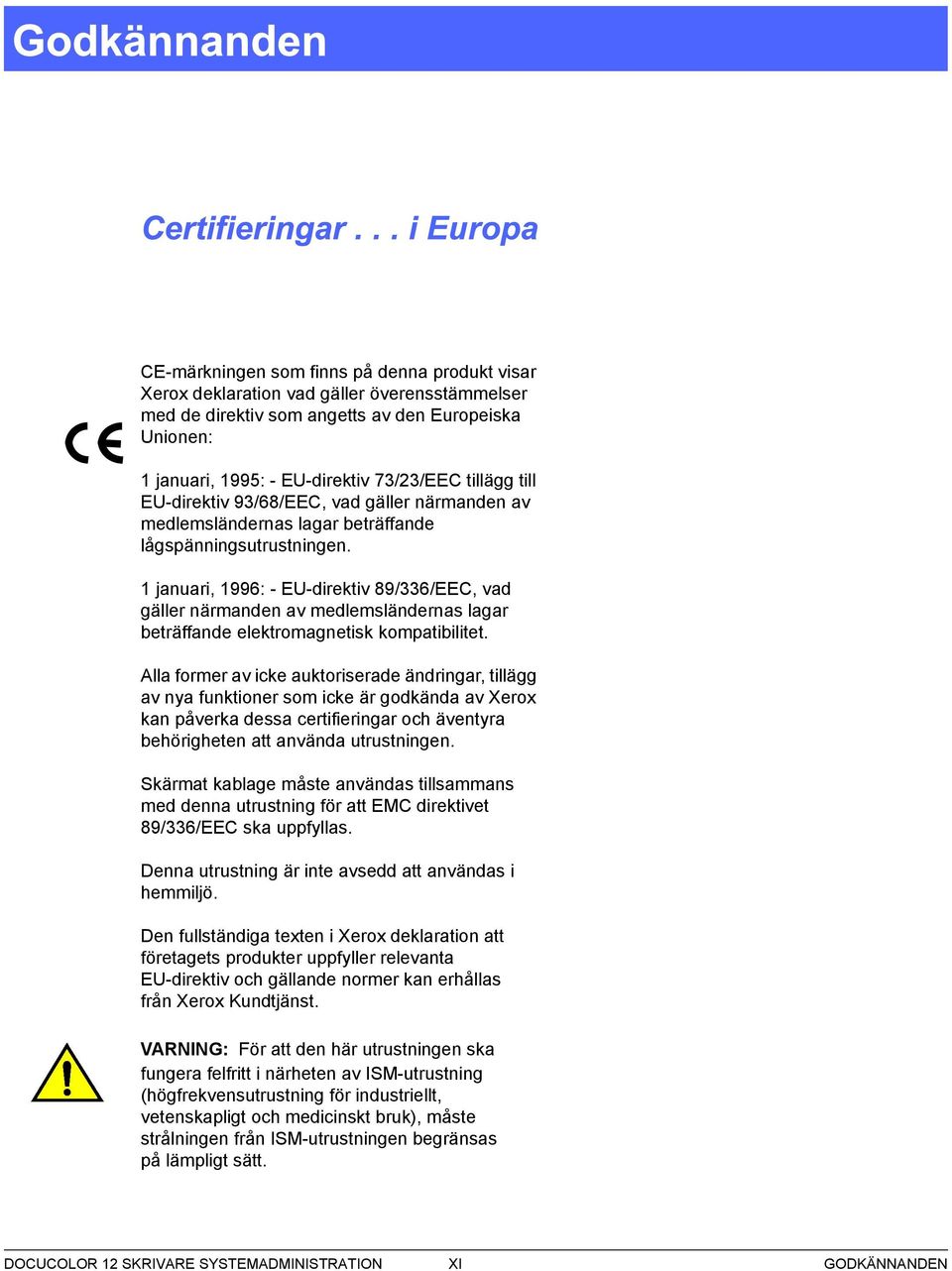 1 januari, 199: - EU-direktiv 89//EEC, vad gäller närmanden av medlemsländernas lagar beträffande elektromagnetisk kompatibilitet.