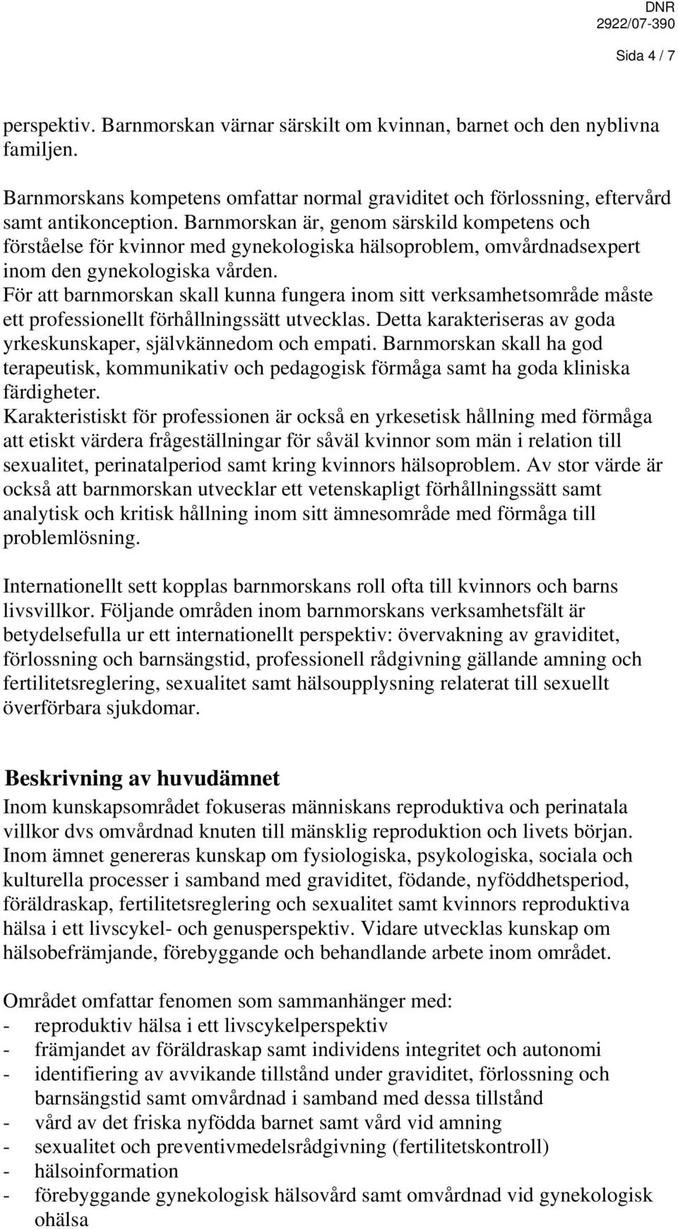 För att barnmorskan skall kunna fungera inom sitt verksamhetsområde måste ett professionellt förhållningssätt utvecklas. Detta karakteriseras av goda yrkeskunskaper, självkännedom och empati.