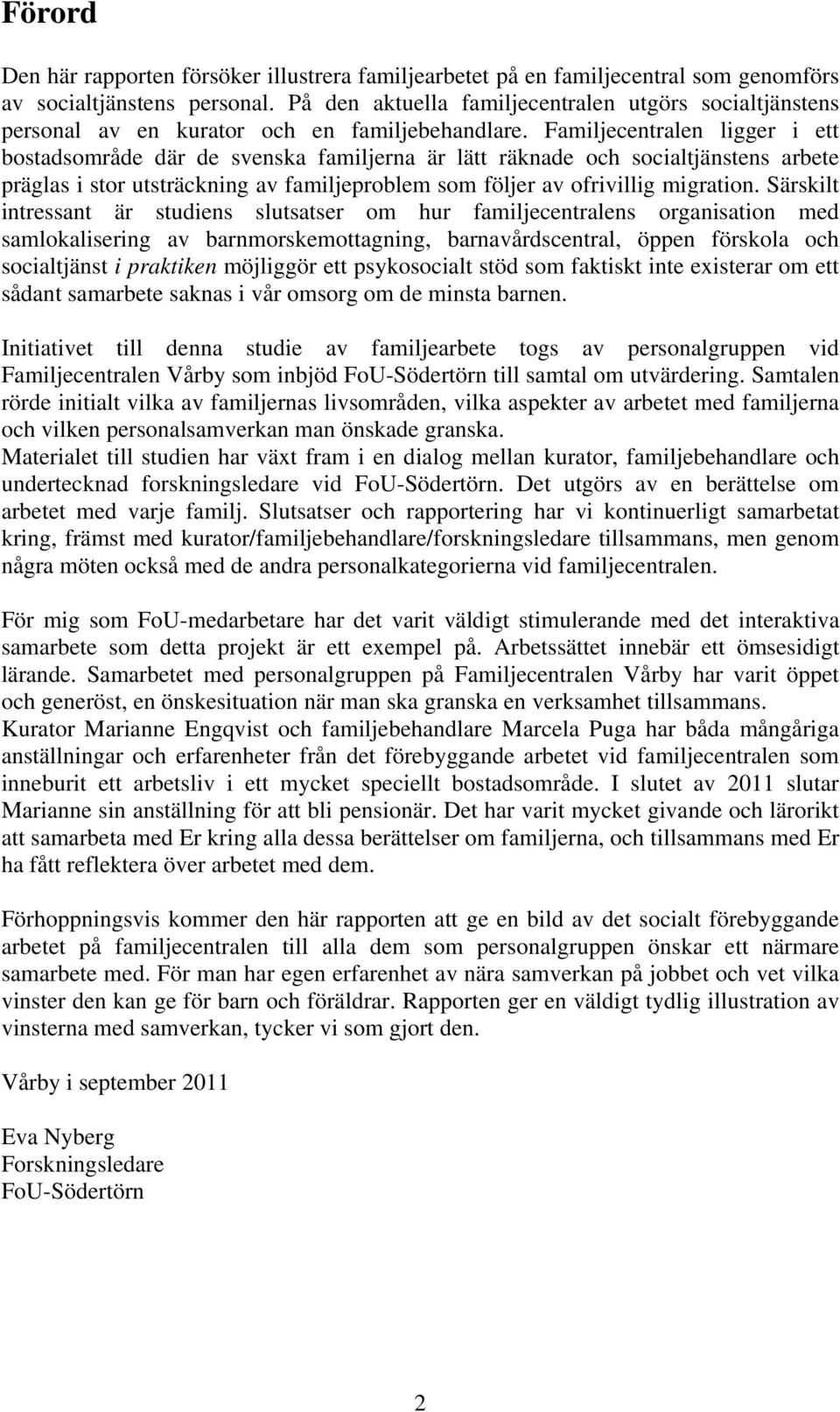 Familjecentralen ligger i ett bostadsområde där de svenska familjerna är lätt räknade och socialtjänstens arbete präglas i stor utsträckning av familjeproblem som följer av ofrivillig migration.