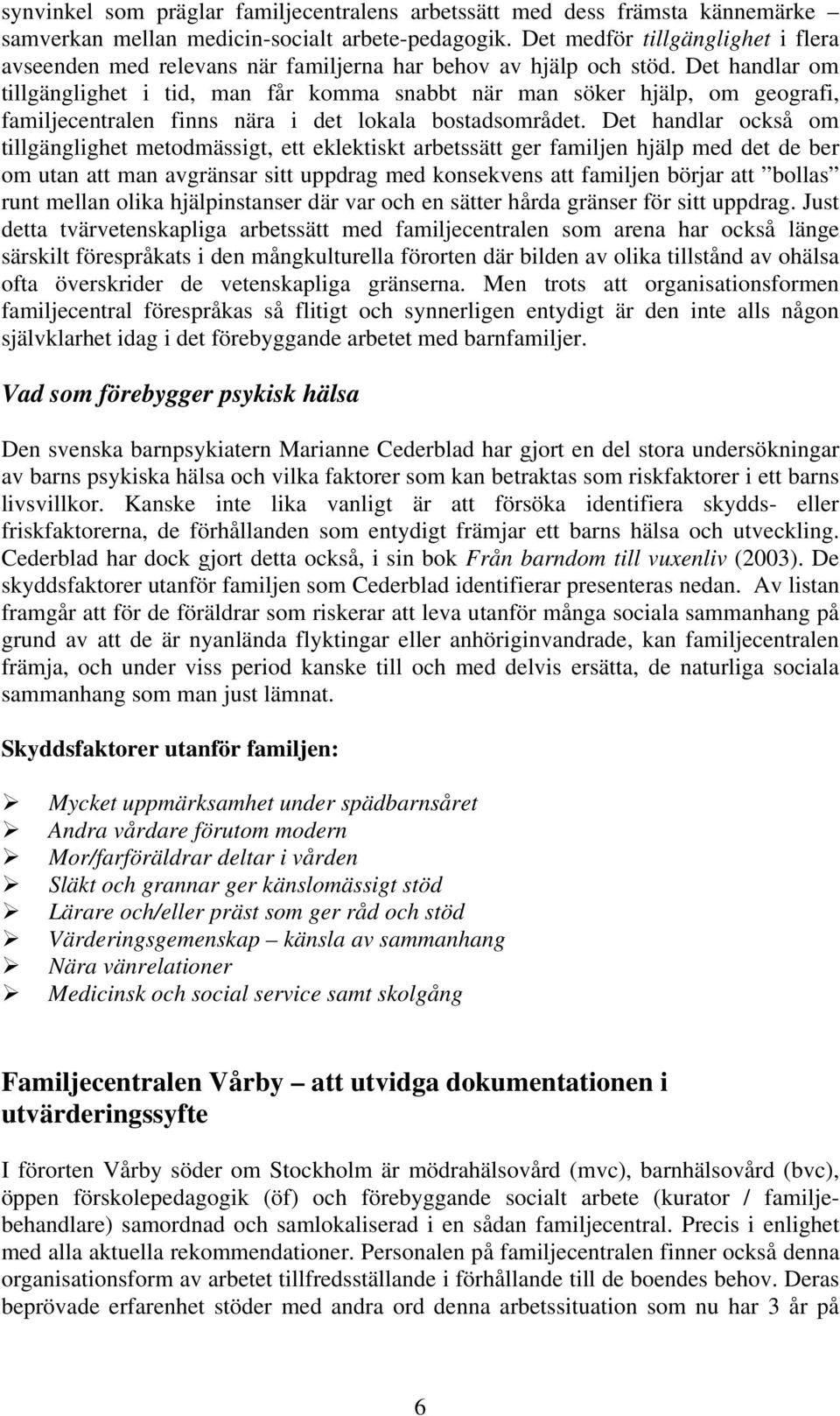 Det handlar om tillgänglighet i tid, man får komma snabbt när man söker hjälp, om geografi, familjecentralen finns nära i det lokala bostadsområdet.